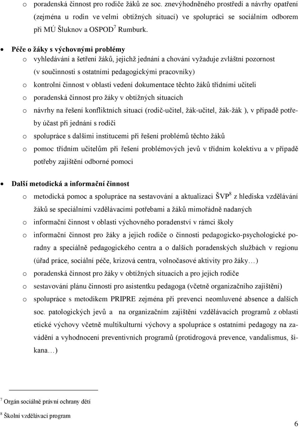 Péče o žáky s výchovnými problémy o vyhledávání a šetření žáků, jejichž jednání a chování vyžaduje zvláštní pozornost (v součinnosti s ostatními pedagogickými pracovníky) o kontrolní činnost v