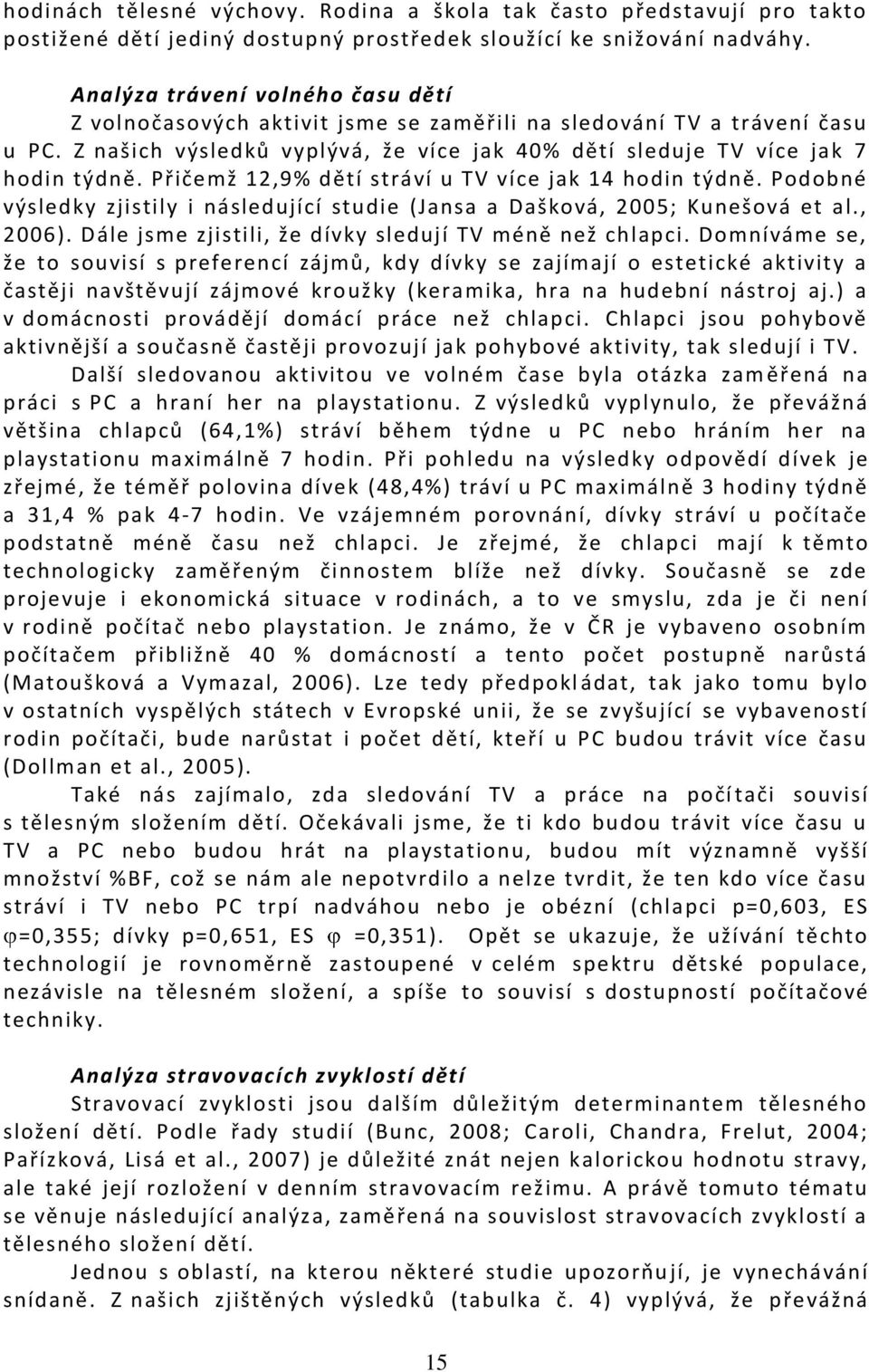 Přičemž 12,9% dětí stráví u TV více jak 14 hodin týdně. Podobné výsledky zjistily i následující studie (Jansa a Dašková, 2005; Kunešová et al., 2006).