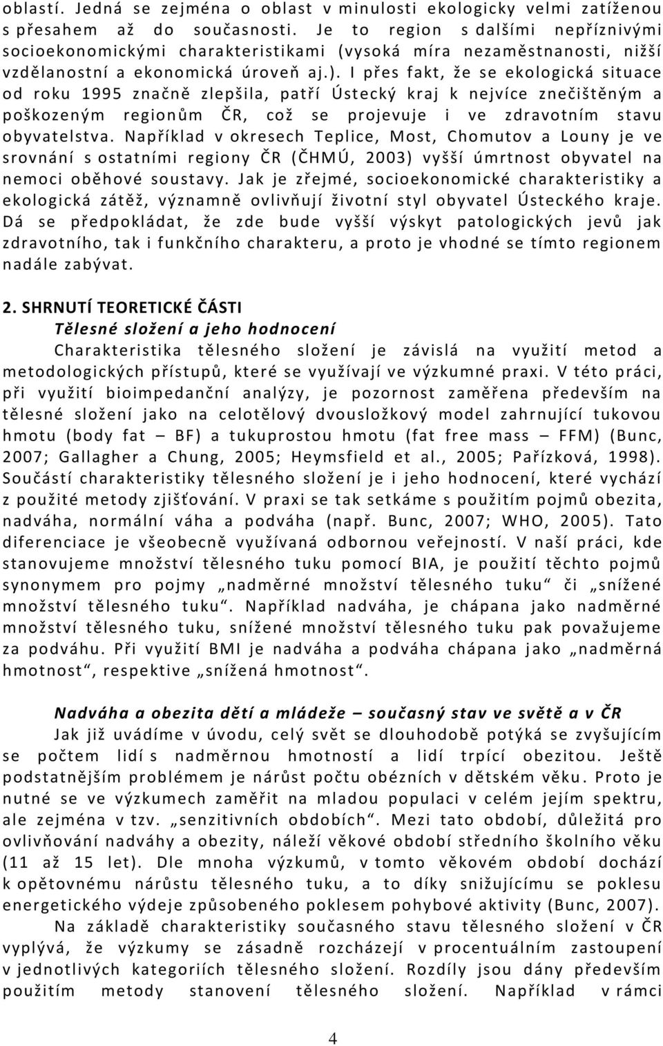 I přes fakt, že se ekologická situace od roku 1995 značně zlepšila, patří Ústecký kraj k nejvíce znečištěným a poškozeným region ům ČR, což se projevuje i ve zdravotním stavu obyvatelstva.