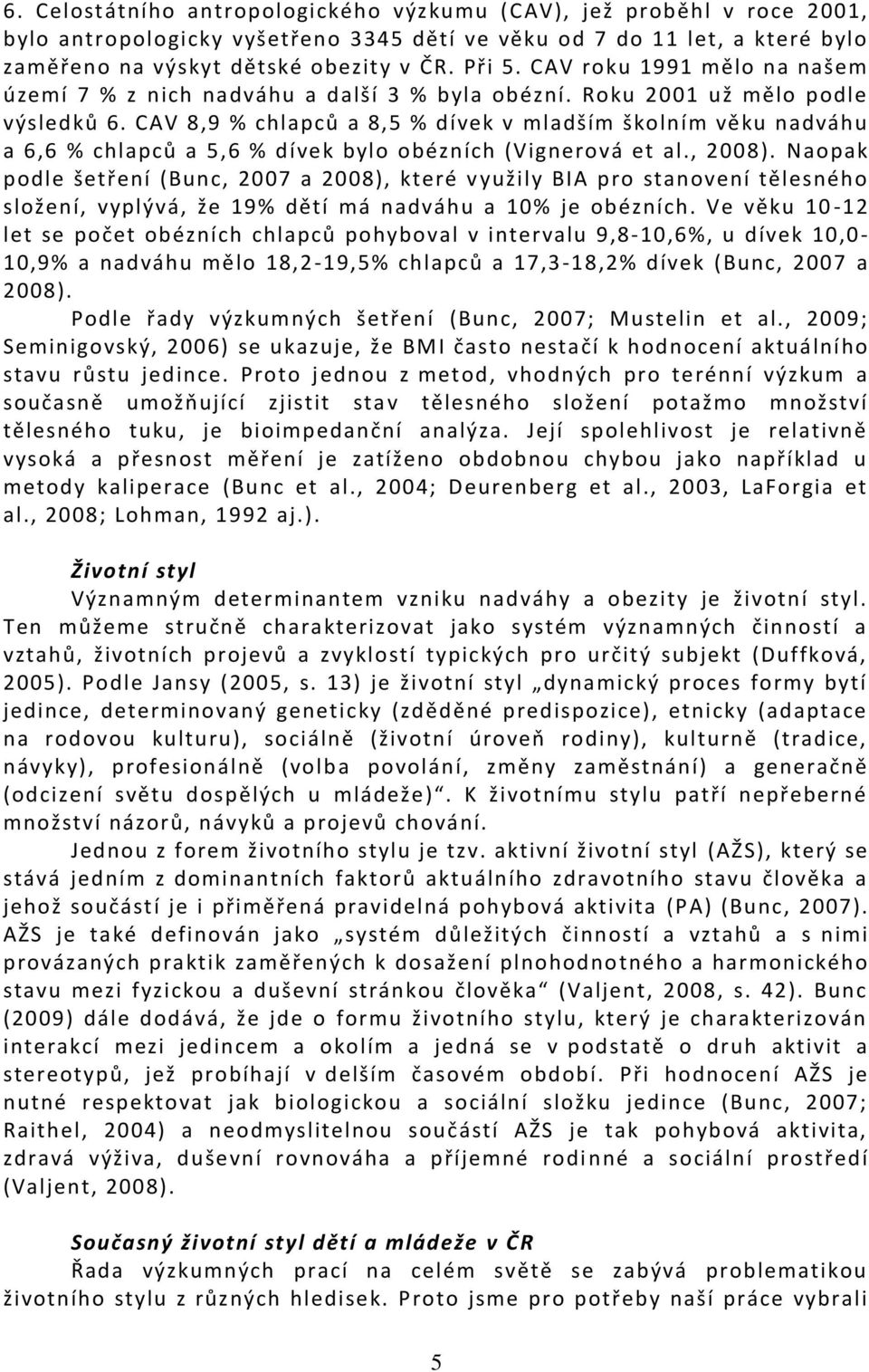 CAV 8,9 % chlapců a 8,5 % dívek v mladším školním věku nadváhu a 6,6 % chlapců a 5,6 % dívek bylo obézních (Vignerová et al., 2008).
