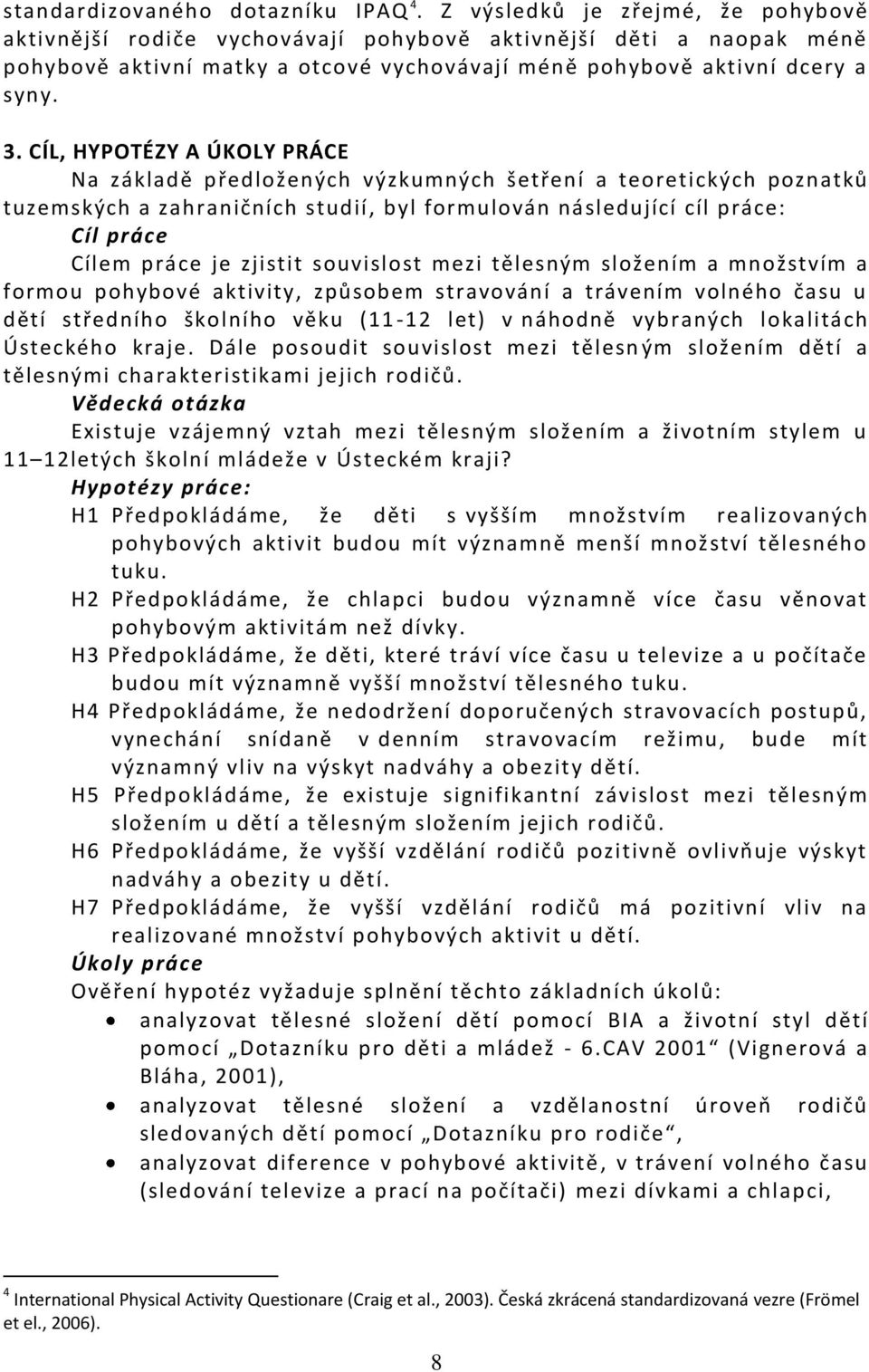 CÍL, HYPOTÉZY A ÚKOLY PRÁCE Na základě předložených výzkumných šetření a teoretických poznatků tuzemských a zahraničních studií, byl formulován následující cíl práce: Cíl práce Cílem práce je zjistit