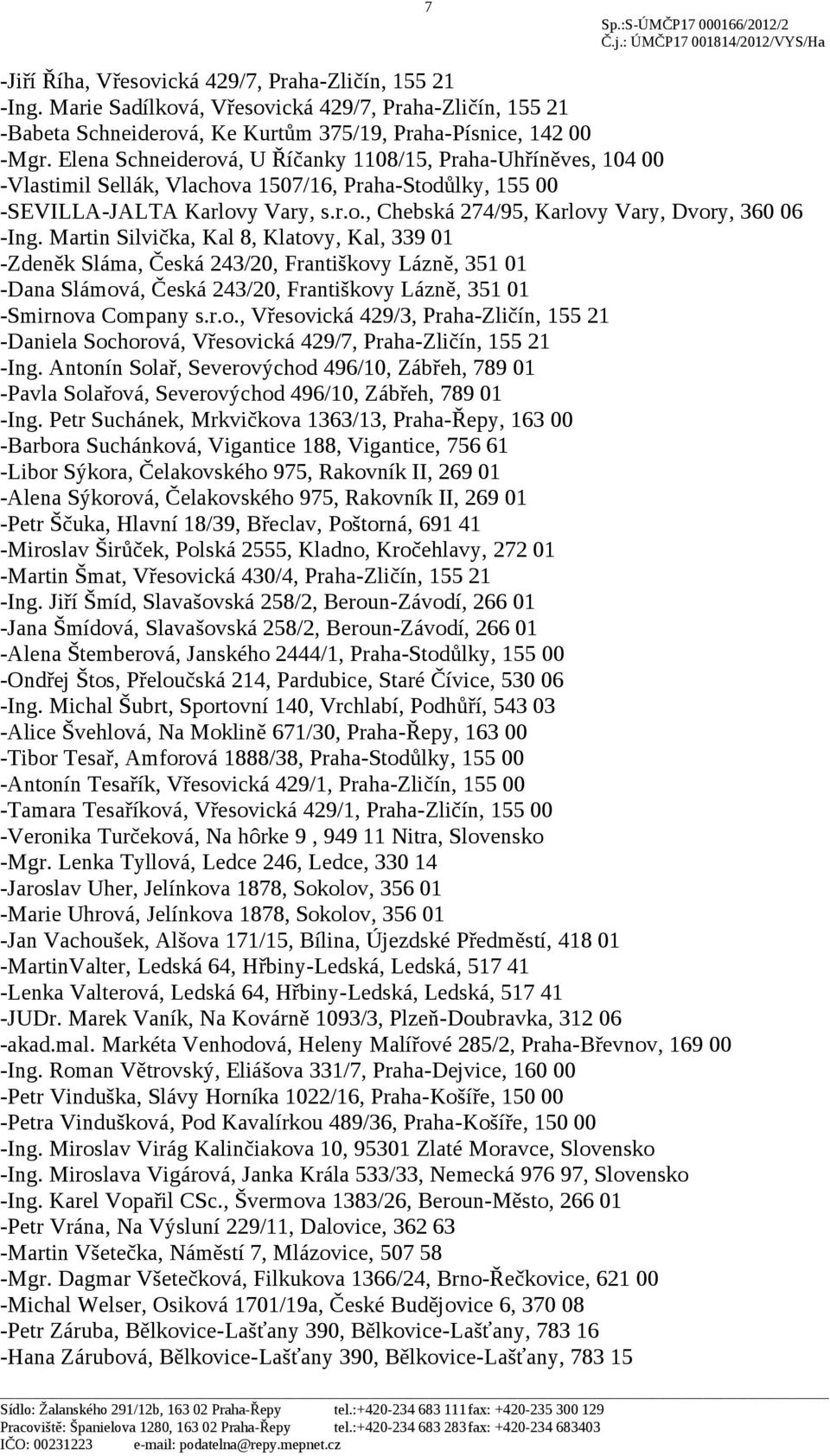 Martin Silvička, Kal 8, Klatovy, Kal, 339 01 -Zdeněk Sláma, Česká 243/20, Františkovy Lázně, 351 01 -Dana Slámová, Česká 243/20, Františkovy Lázně, 351 01 -Smirnova Company s.r.o., Vřesovická 429/3, Praha-Zličín, 155 21 -Daniela Sochorová, Vřesovická 429/7, Praha-Zličín, 155 21 -Ing.