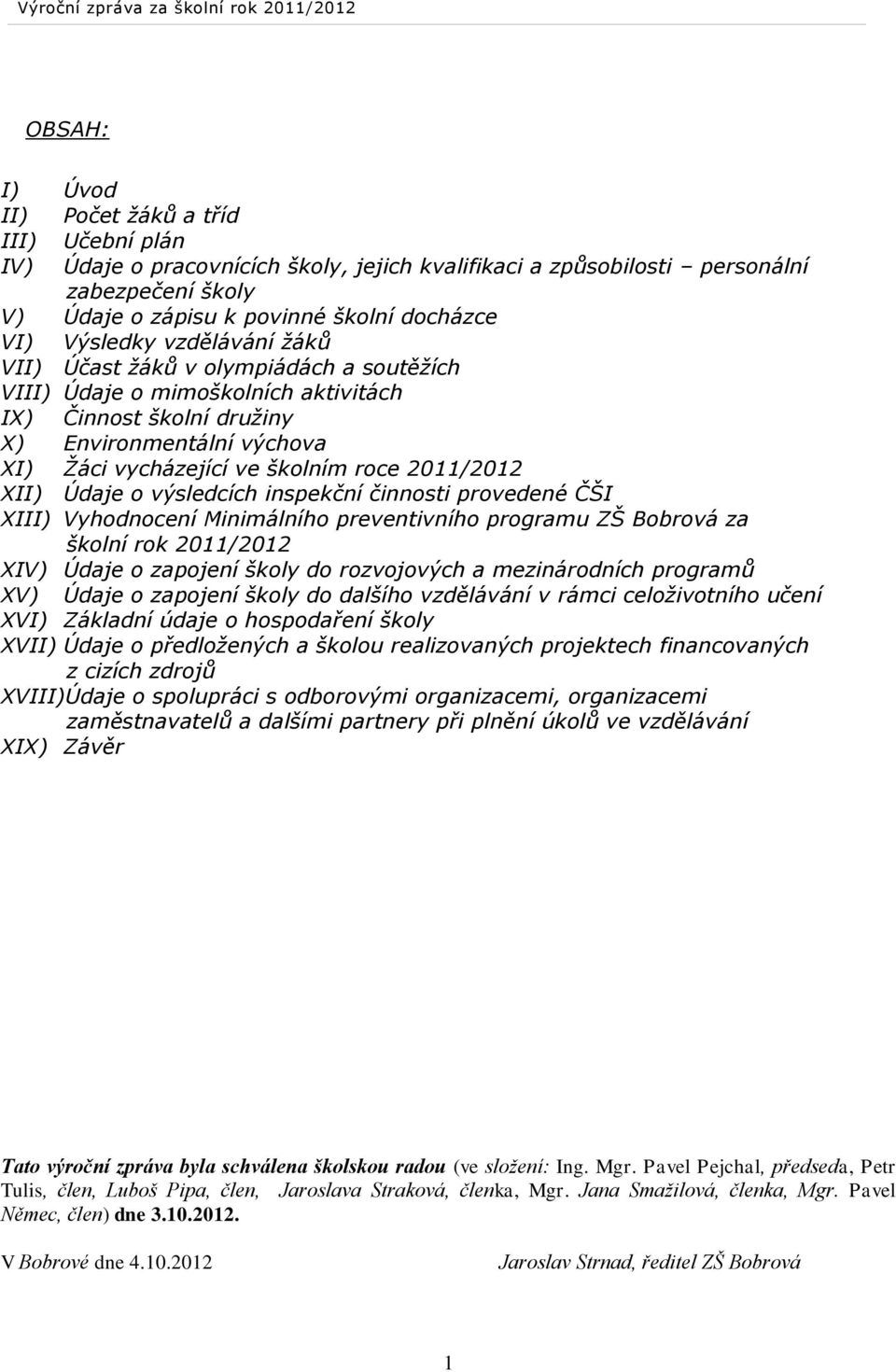 2011/2012 XII) Údaje o výsledcích inspekční činnosti provedené ČŠI XIII) Vyhodnocení Minimálního preventivního programu ZŠ Bobrová za školní rok 2011/2012 XIV) Údaje o zapojení školy do rozvojových a