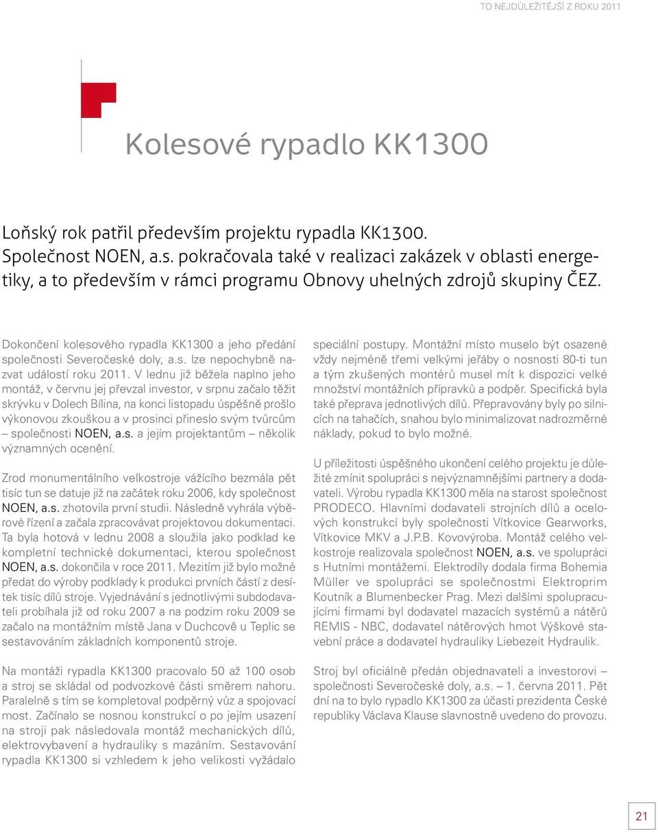 V lednu již běžela naplno jeho montáž, v červnu jej převzal investor, v srpnu začalo těžit skrývku v Dolech Bílina, na konci listopadu úspěšně prošlo výkonovou zkouškou a v prosinci přineslo svým