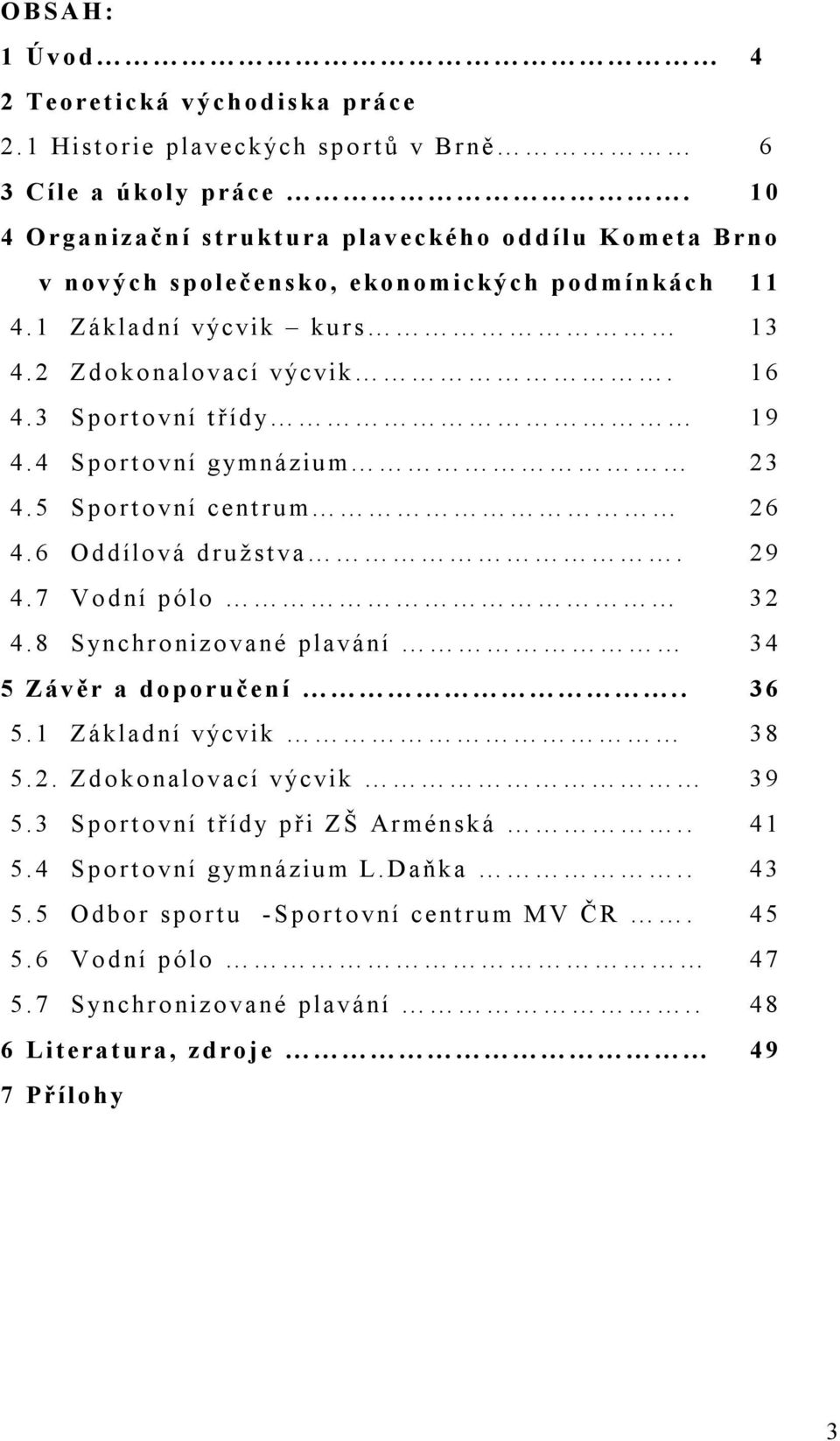 3 Sportovní třídy 19 4.4 Sportovní gymnázium 23 4.5 Sportovní centrum 26 4.6 Oddílová družstva. 29 4.7 Vodní pólo 32 4.8 Synchronizované plavání 34 5 Závěr a doporučení.. 36 5.