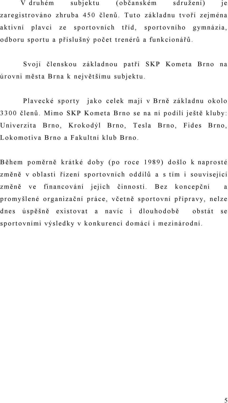 Svojí členskou základnou patří SKP Kometa Brno na úrovni města Brna k největšímu subjektu. Plavecké sporty jako celek mají v Brně základnu okolo 3300 členů.