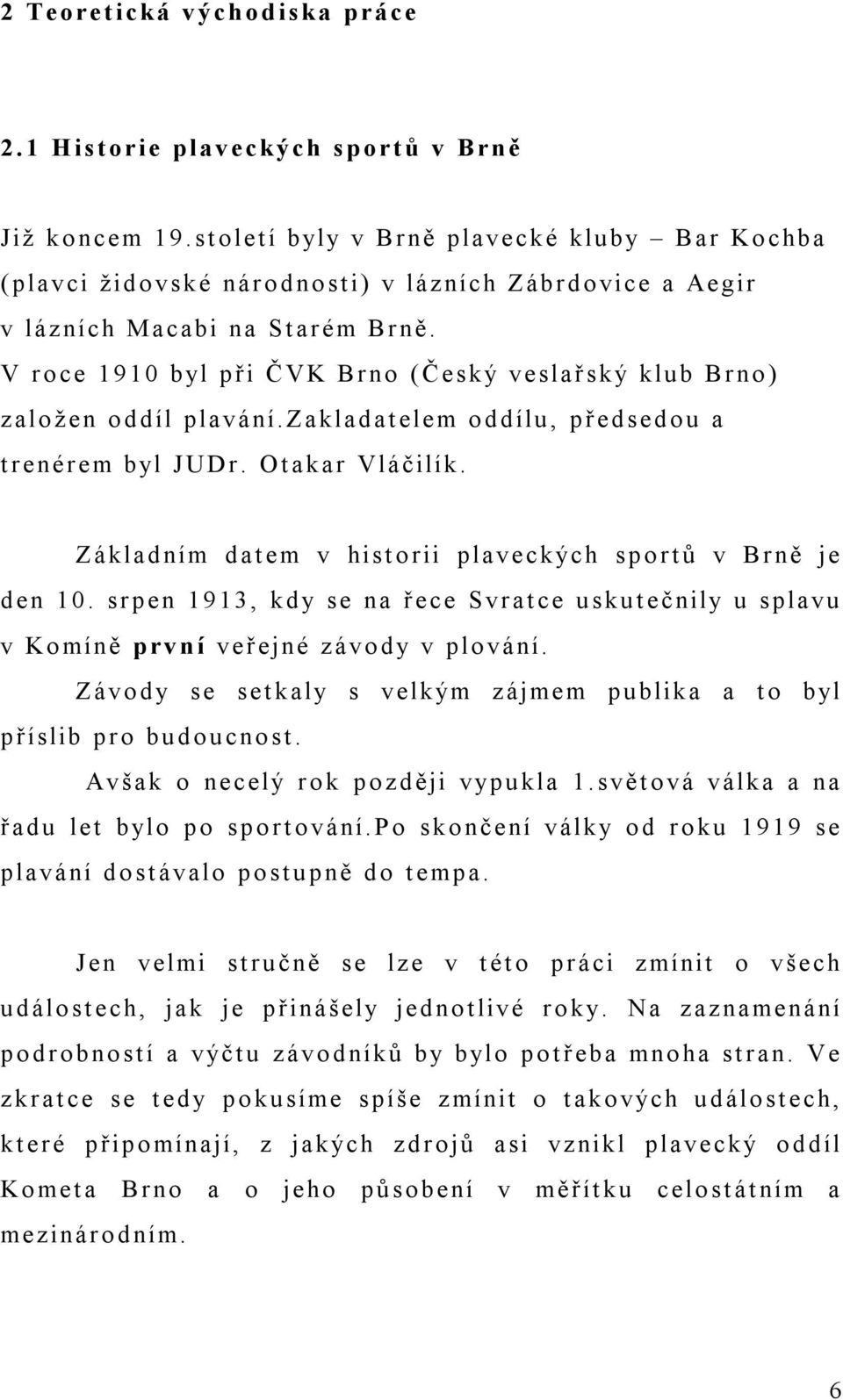 V roce 1910 byl při ČVK Brno (Český veslařský klub Brno) založen oddíl plavání.zakladatelem oddílu, předsedou a trenérem byl JUDr. Otakar Vláčilík.