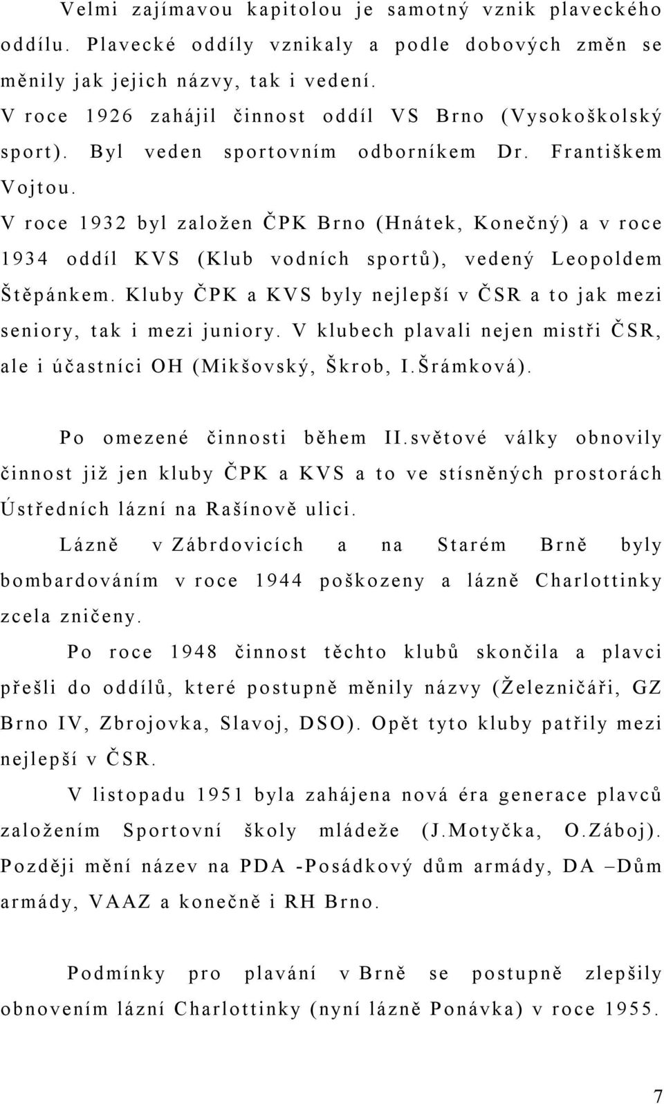 V roce 1932 byl založen ČPK Brno (Hnátek, Konečný) a v roce 1934 oddíl KVS (Klub vodních sportů), vedený Leopoldem Štěpánkem.