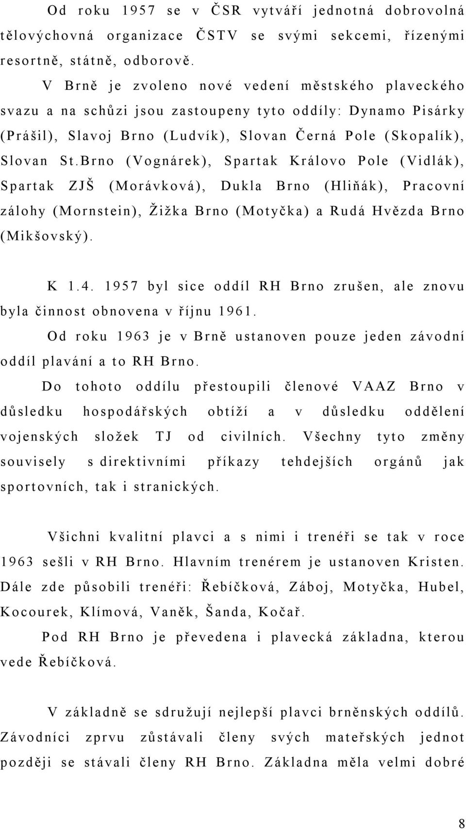 Brno (Vognárek), Spartak Královo Pole (Vidlák), Spartak ZJŠ (Morávková), Dukla Brno (Hliňák), Pracovní zálohy (Mornstein), Žižka Brno (Motyčka) a Rudá Hvězda Brno (Mikšovský). K 1.4.