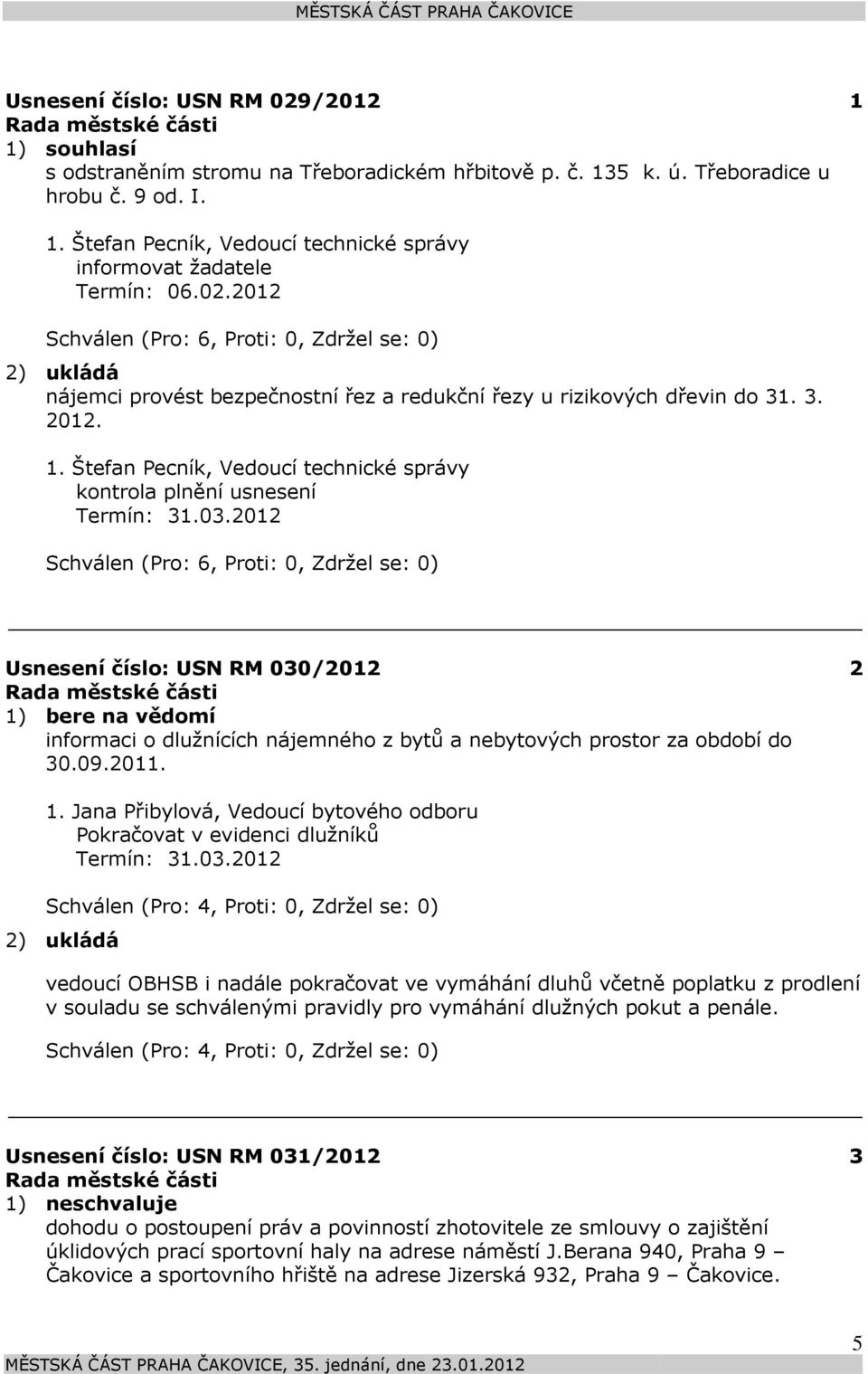 2012 Schválen (Pro: 6, Proti: 0, Zdržel se: 0) 2) ukládá nájemci provést bezpečnostní řez a redukční řezy u rizikových dřevin do 31. 3. 2012. 1.