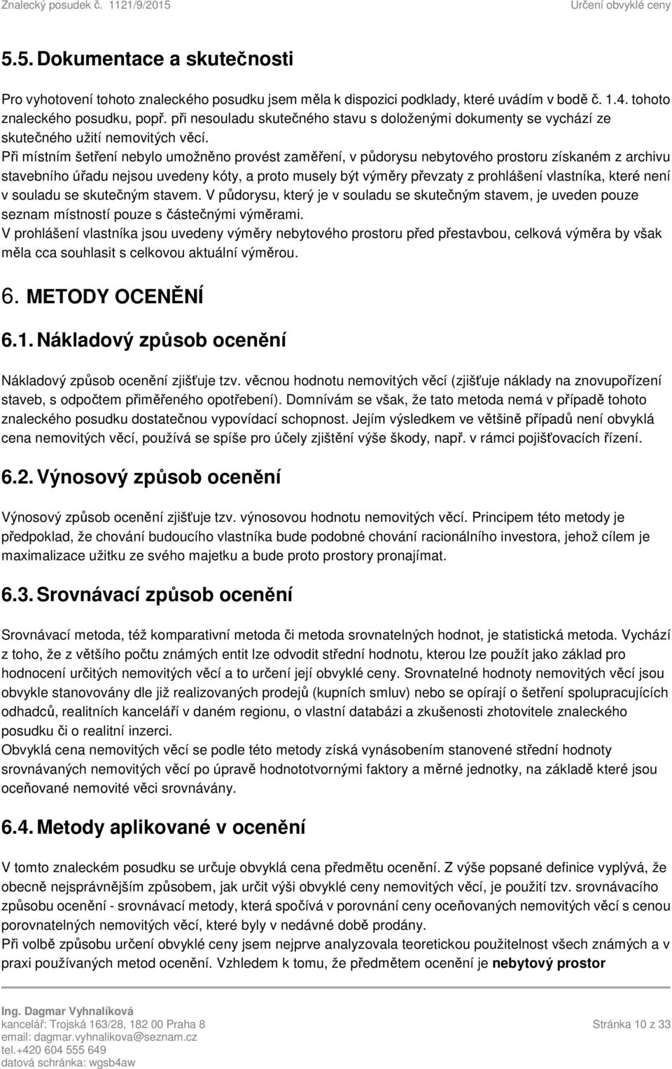 Při místním šetření nebylo umožněno provést zaměření, v půdorysu nebytového prostoru získaném z archivu stavebního úřadu nejsou uvedeny kóty, a proto musely být výměry převzaty z prohlášení