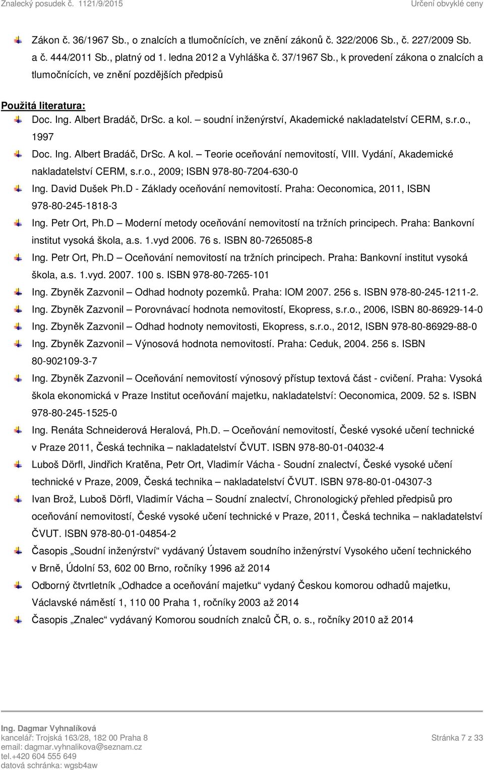 Ing. Albert Bradáč, DrSc. A kol. Teorie oceňování nemovitostí, VIII. Vydání, Akademické nakladatelství CERM, s.r.o., 2009; ISBN 978-80-7204-630-0 Ing. David Dušek Ph.D - Základy oceňování nemovitostí.