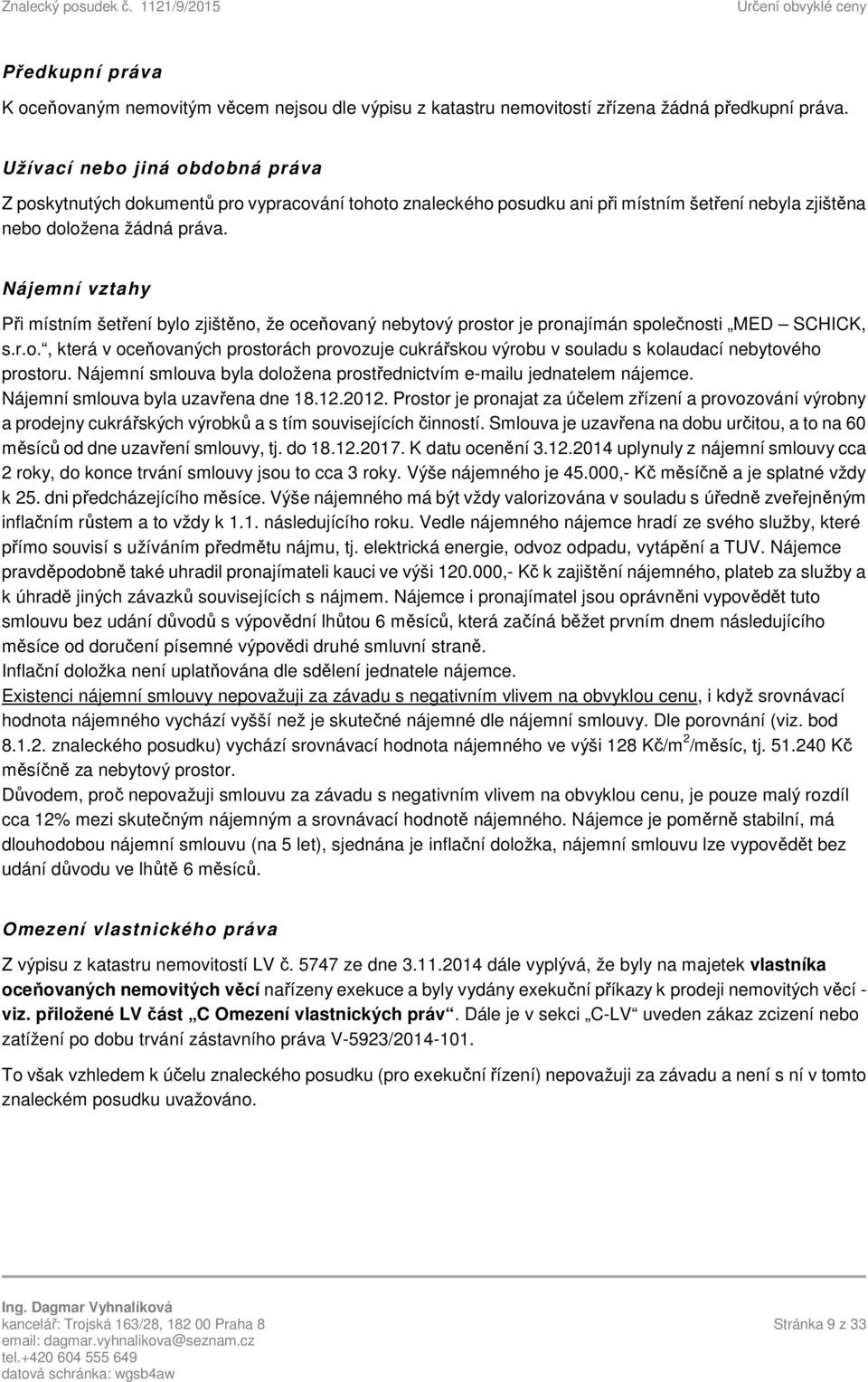 Nájemní vztahy Při místním šetření bylo zjištěno, že oceňovaný nebytový prostor je pronajímán společnosti MED SCHICK, s.r.o., která v oceňovaných prostorách provozuje cukrářskou výrobu v souladu s kolaudací nebytového prostoru.