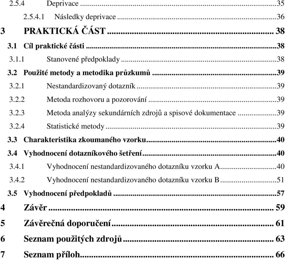 ..39 3.3 Charakteristika zkoumaného vzorku...40 3.4 Vyhodnocení dotazníkového šetření...40 3.4.1 Vyhodnocení nestandardizovaného dotazníku vzorku A...40 3.4.2 Vyhodnocení nestandardizovaného dotazníku vzorku B.
