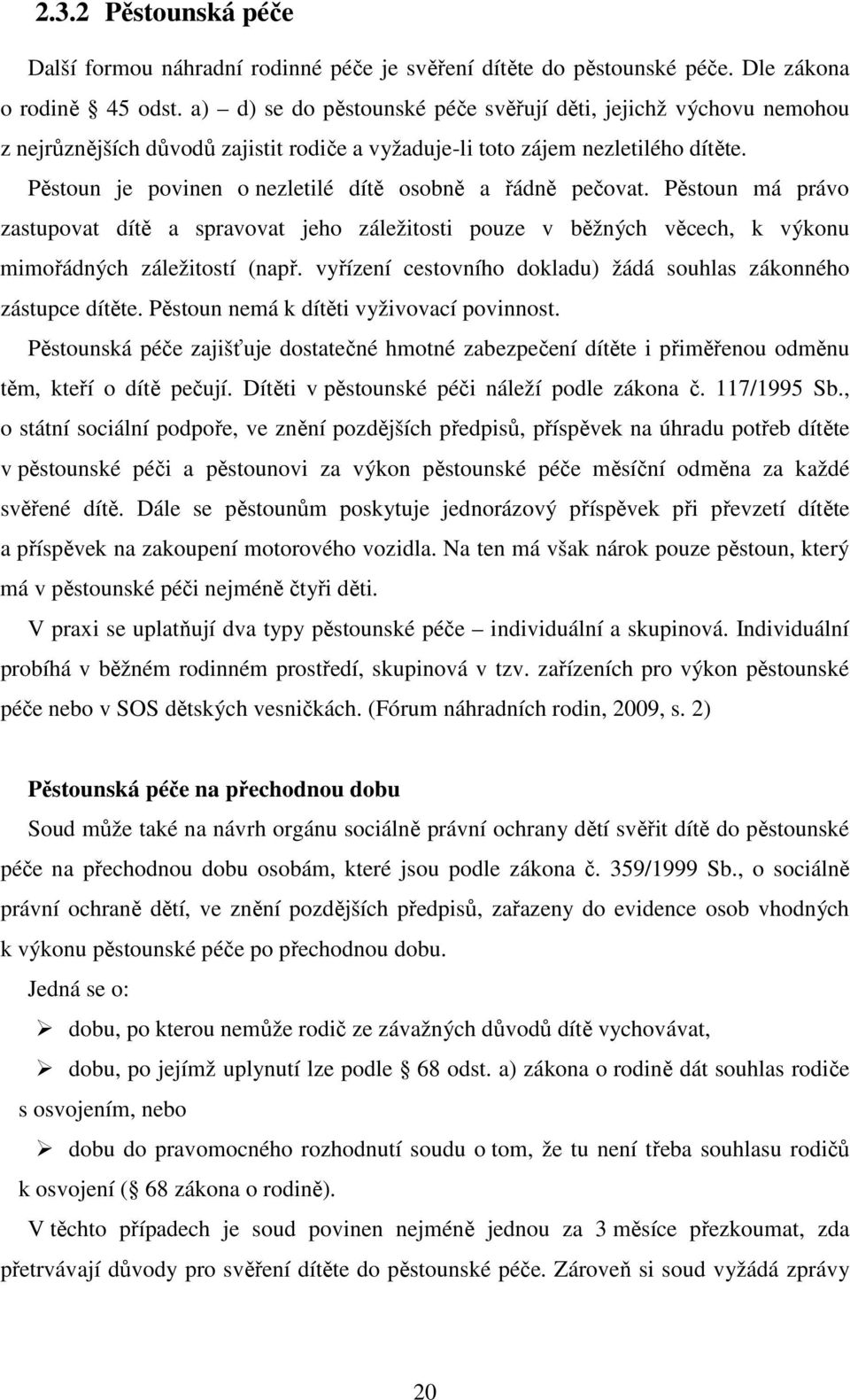 Pěstoun je povinen o nezletilé dítě osobně a řádně pečovat. Pěstoun má právo zastupovat dítě a spravovat jeho záležitosti pouze v běžných věcech, k výkonu mimořádných záležitostí (např.