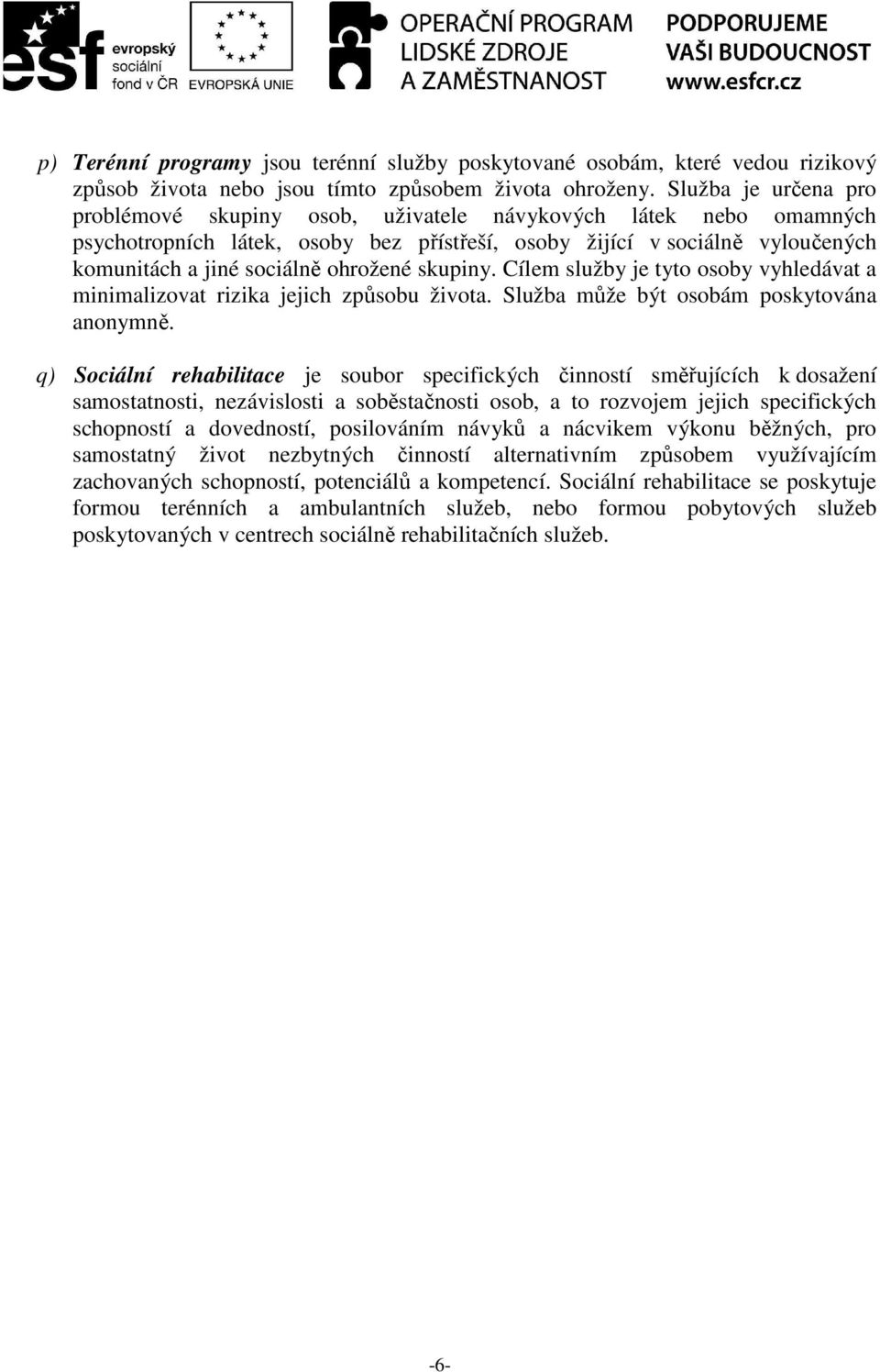 ohrožené skupiny. Cílem služby je tyto osoby vyhledávat a minimalizovat rizika jejich způsobu života. Služba může být osobám poskytována anonymně.