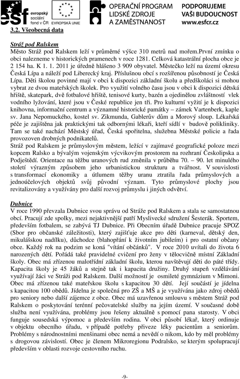 Příslušnou obcí s rozšířenou působností je Česká Lípa. Děti školou povinné mají v obci k dispozici základní školu a předškoláci si mohou vybrat ze dvou mateřských školek.