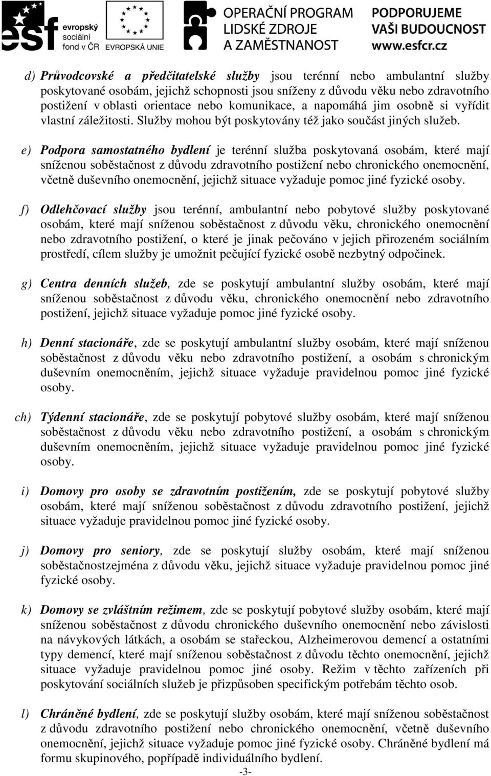 e) Podpora samostatného bydlení je terénní služba poskytovaná osobám, které mají sníženou soběstačnost z důvodu zdravotního postižení nebo chronického onemocnění, včetně duševního onemocnění, jejichž