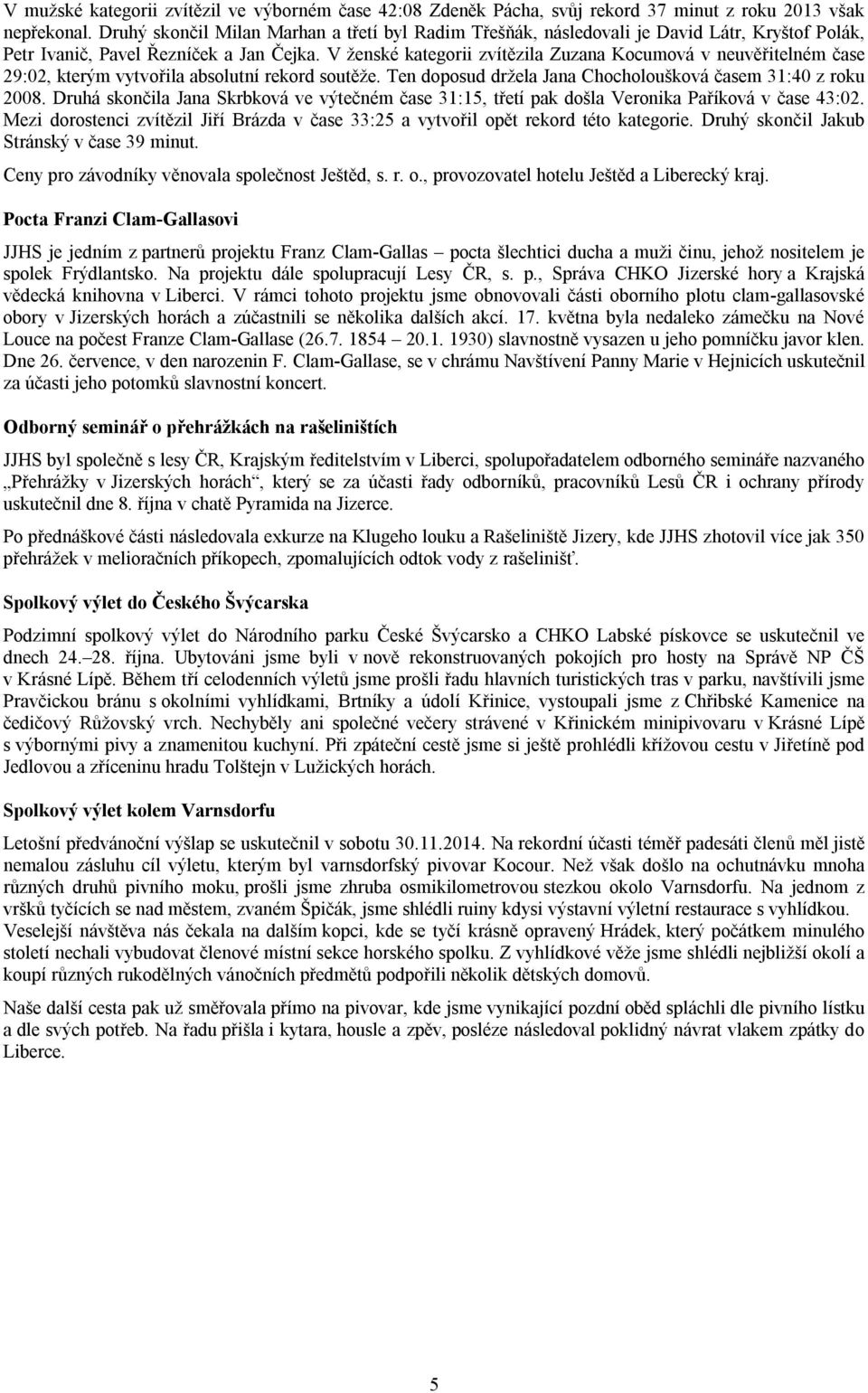 V ženské kategorii zvítězila Zuzana Kocumová v neuvěřitelném čase 29:02, kterým vytvořila absolutní rekord soutěže. Ten doposud držela Jana Chocholoušková časem 31:40 z roku 2008.