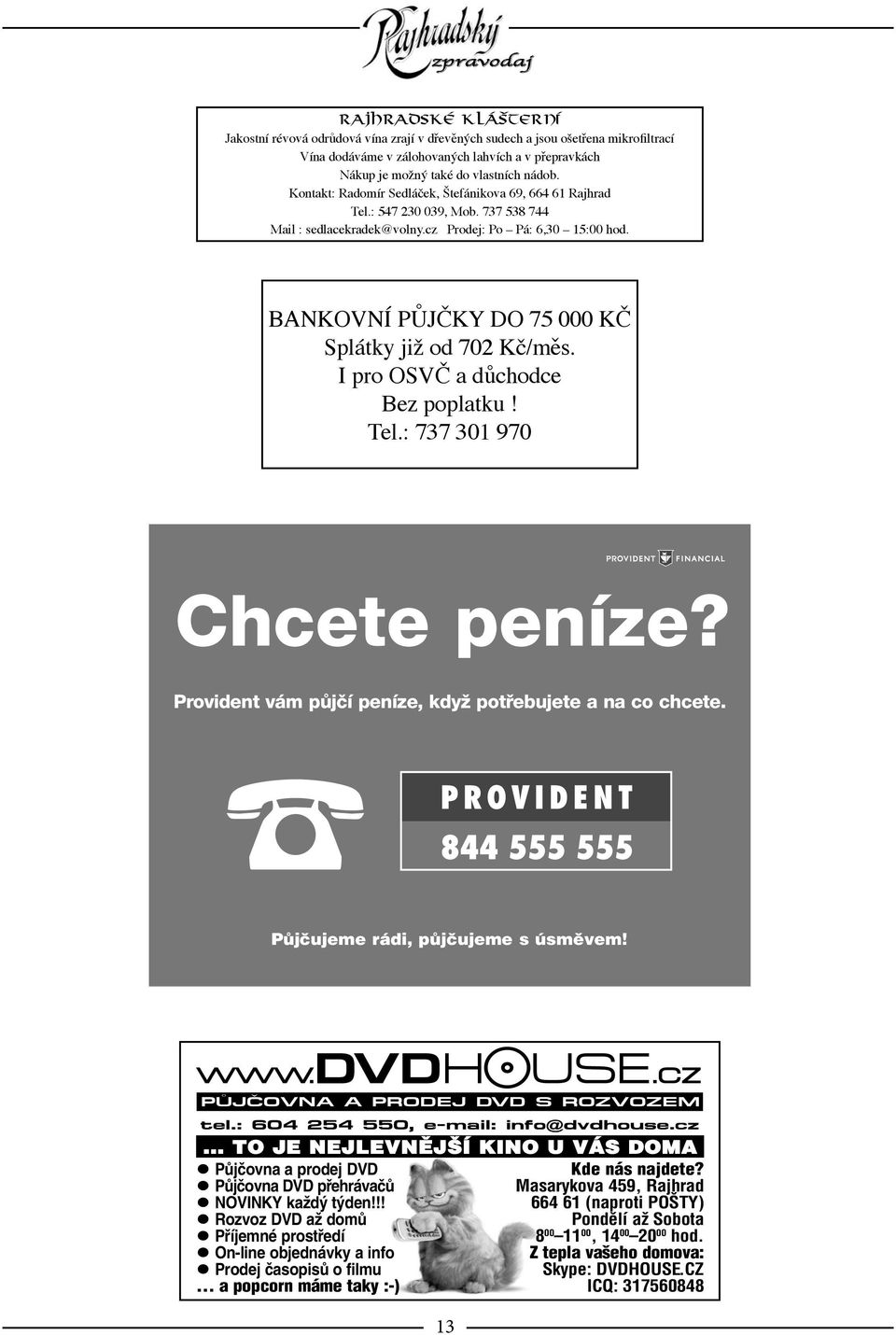 BANKOVNÍ PŮJČKY DO 75 000 KČ Splátky již od 702 Kč/měs. I pro OSVČ a důchodce Bez poplatku! Tel.: 737 301 970 Chcete peníze? Provident vám půjčí peníze, když potřebujete a na co chcete.