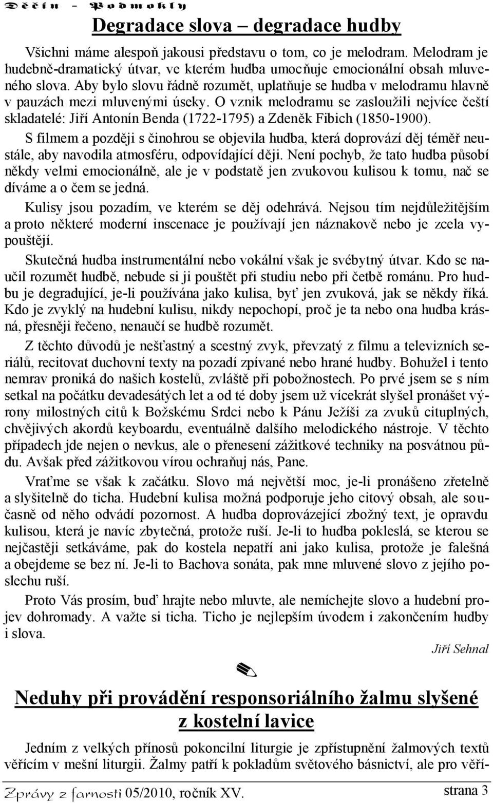 O vznik melodramu se zasloužili nejvíce čeští skladatelé: Jiří Antonín Benda (1722-1795) a Zdeněk Fibich (1850-1900).