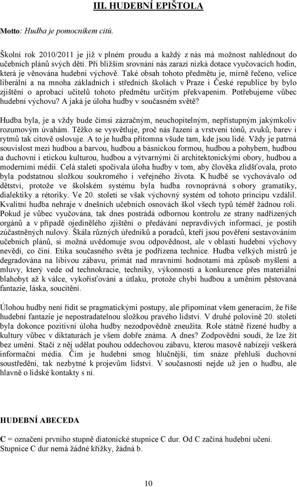 Také obsah tohoto předmětu je, mírně řečeno, velice liberální a na mnoha základních i středních školách v Praze i České republice by bylo zjištění o aprobaci učitelů tohoto předmětu určitým