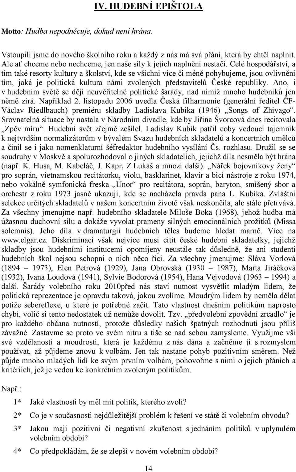 Celé hospodářství, a tím také resorty kultury a školství, kde se všichni více či méně pohybujeme, jsou ovlivněni tím, jaká je politická kultura námi zvolených představitelů České republiky.