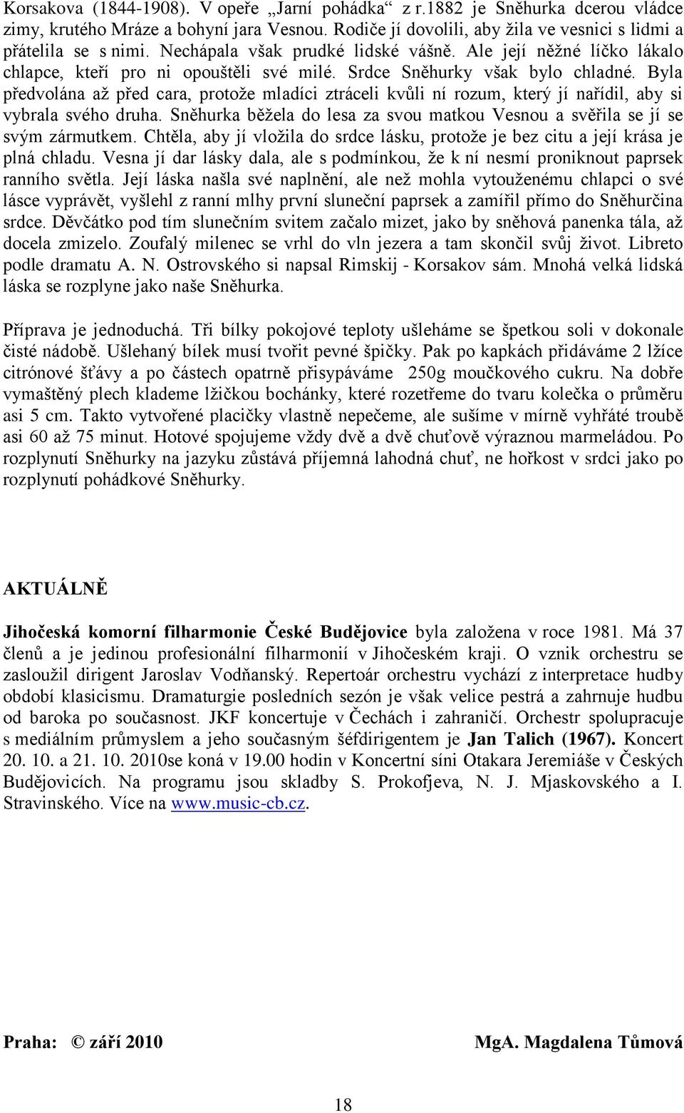 Byla předvolána aţ před cara, protoţe mladíci ztráceli kvůli ní rozum, který jí nařídil, aby si vybrala svého druha. Sněhurka běţela do lesa za svou matkou Vesnou a svěřila se jí se svým zármutkem.