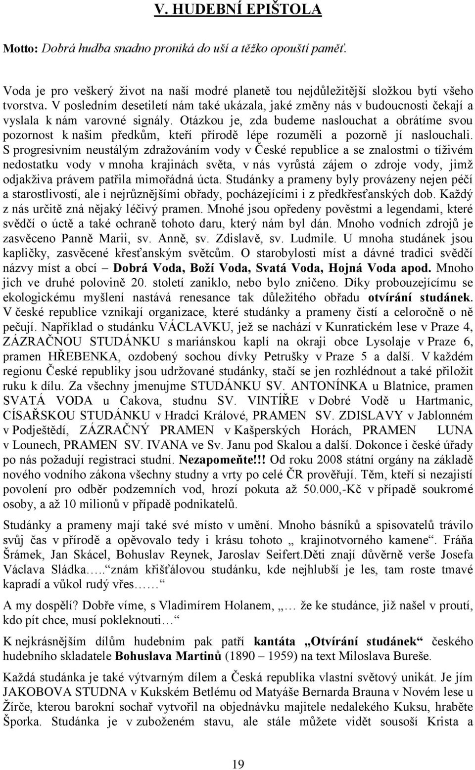 Otázkou je, zda budeme naslouchat a obrátíme svou pozornost k našim předkům, kteří přírodě lépe rozuměli a pozorně jí naslouchali.