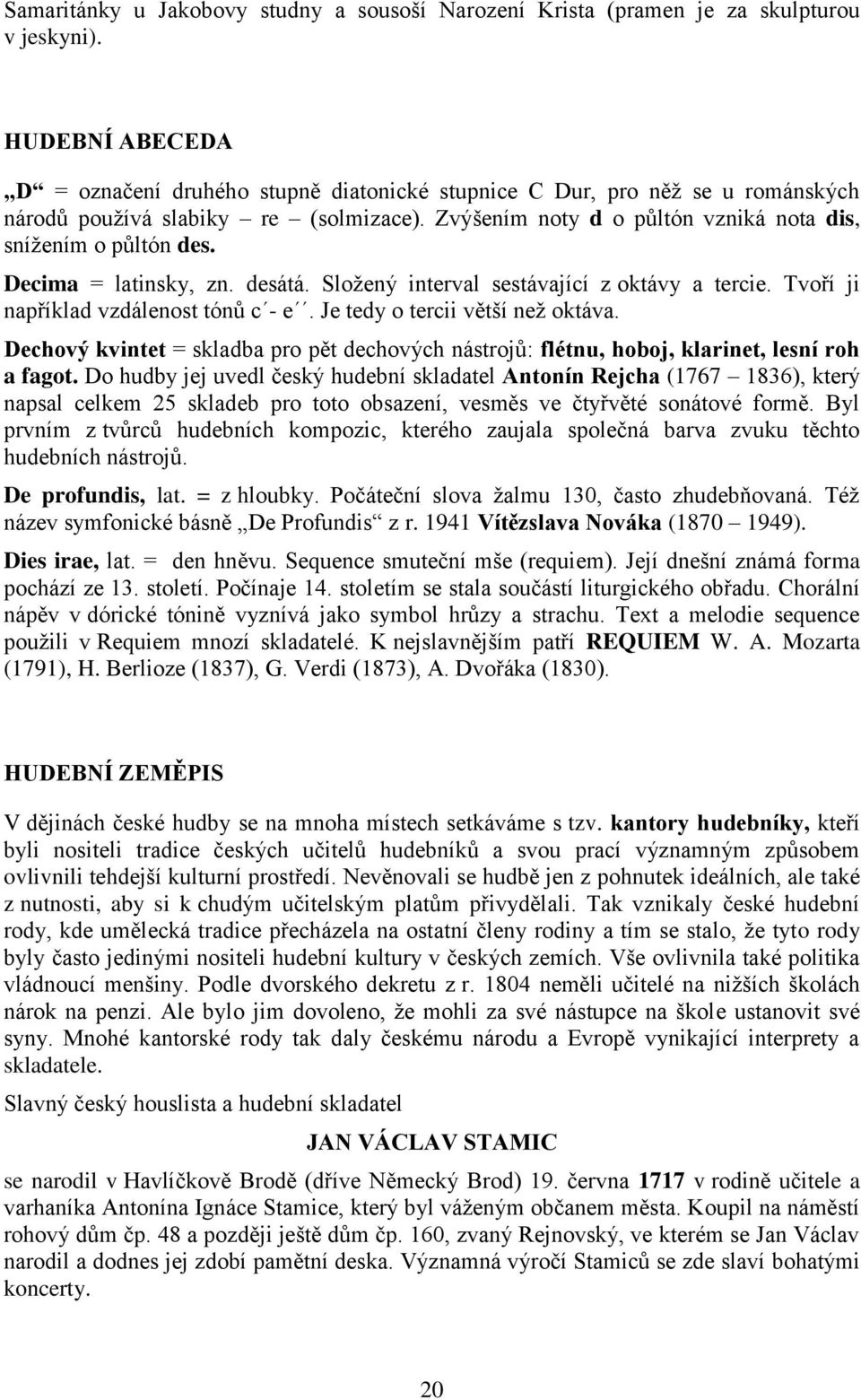 Decima = latinsky, zn. desátá. Sloţený interval sestávající z oktávy a tercie. Tvoří ji například vzdálenost tónů c - e. Je tedy o tercii větší neţ oktáva.