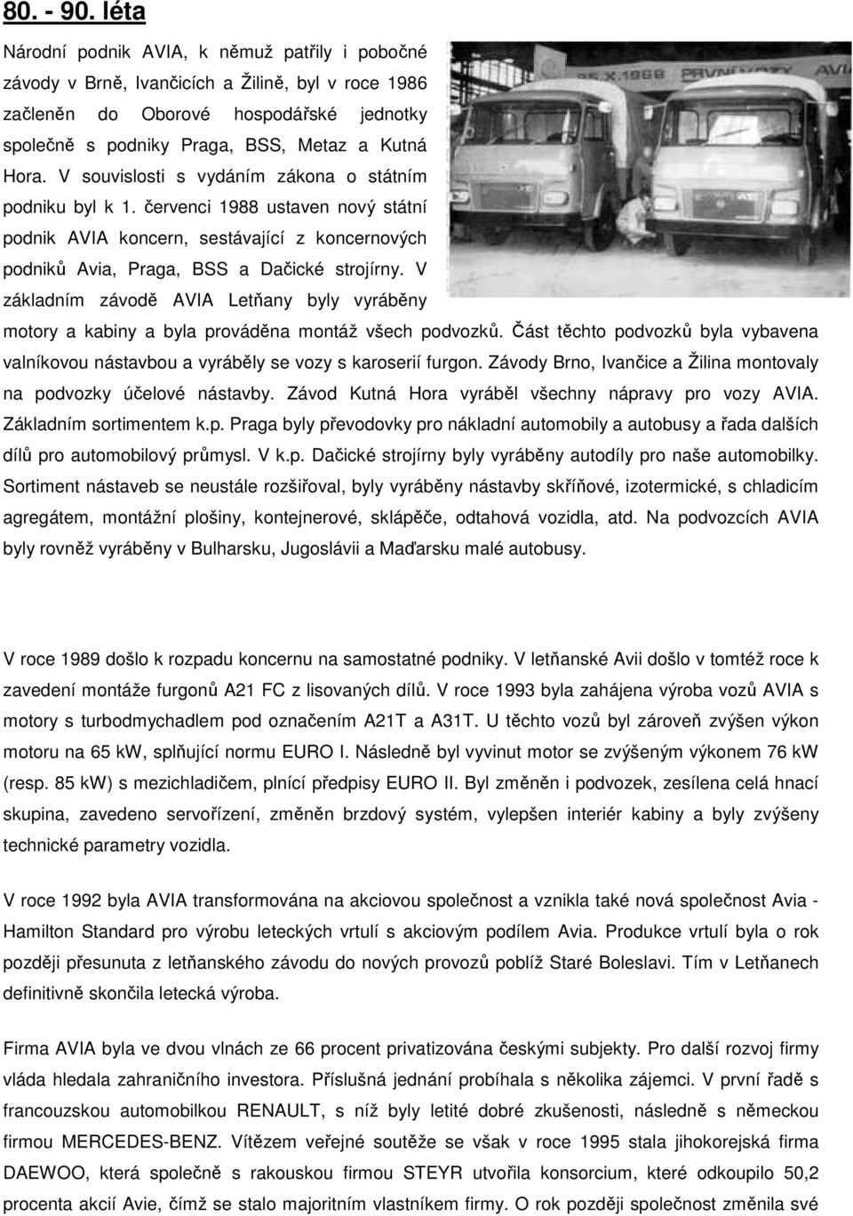 V souvislosti s vydáním zákona o státním podniku byl k 1. červenci 1988 ustaven nový státní podnik AVIA koncern, sestávající z koncernových podniků Avia, Praga, BSS a Dačické strojírny.