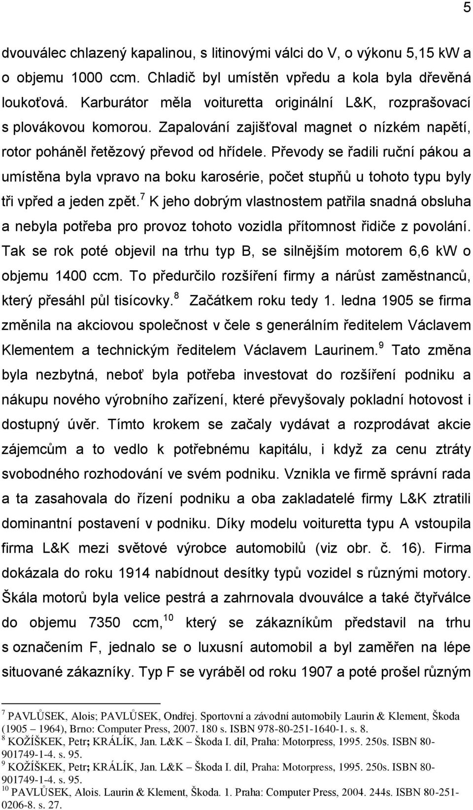 Převody se řadili ruční pákou a umístěna byla vpravo na boku karosérie, počet stupňů u tohoto typu byly tři vpřed a jeden zpět.