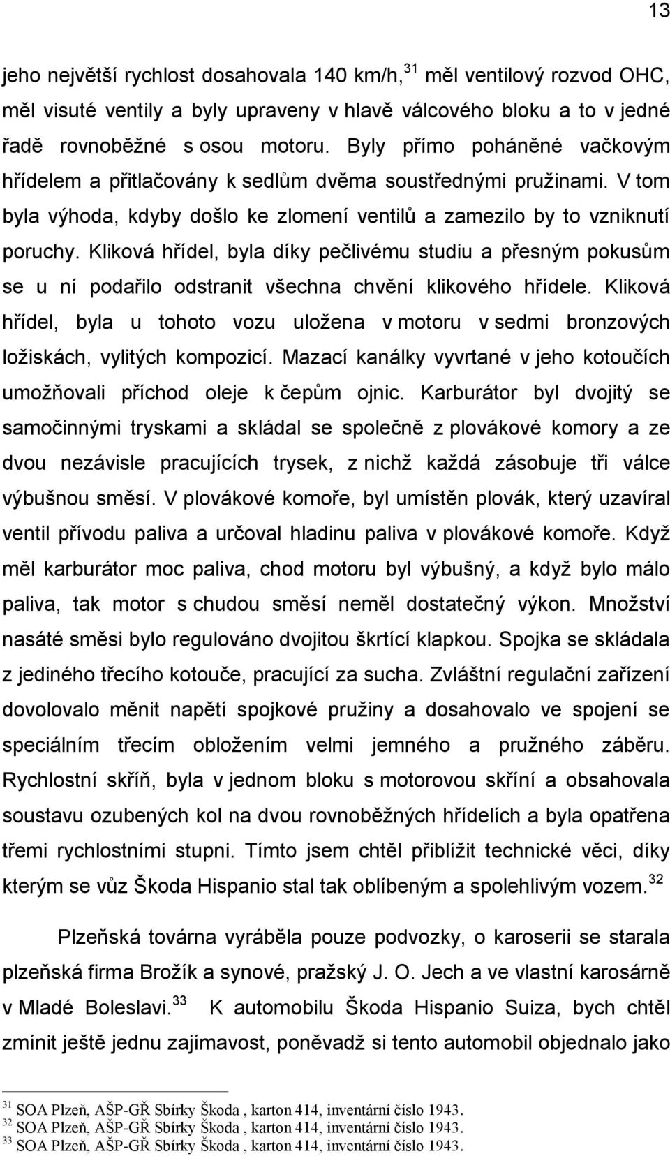 Kliková hřídel, byla díky pečlivému studiu a přesným pokusům se u ní podařilo odstranit všechna chvění klikového hřídele.