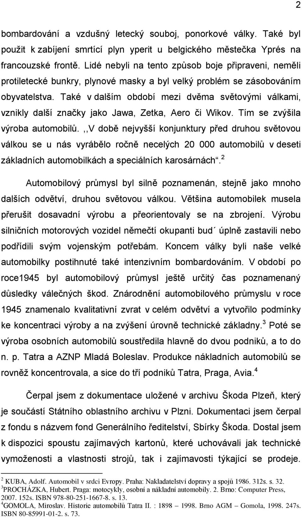 Také v dalším období mezi dvěma světovými válkami, vznikly další značky jako Jawa, Zetka, Aero či Wikov. Tím se zvýšila výroba automobilů.