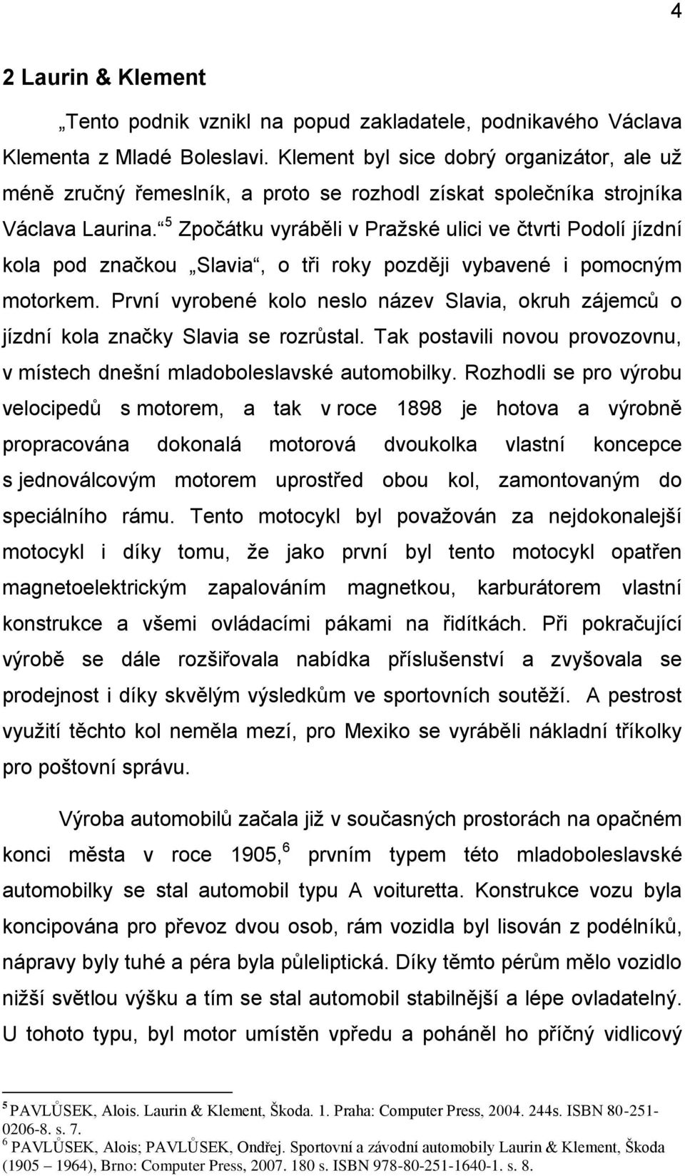 5 Zpočátku vyráběli v Pražské ulici ve čtvrti Podolí jízdní kola pod značkou Slavia, o tři roky později vybavené i pomocným motorkem.