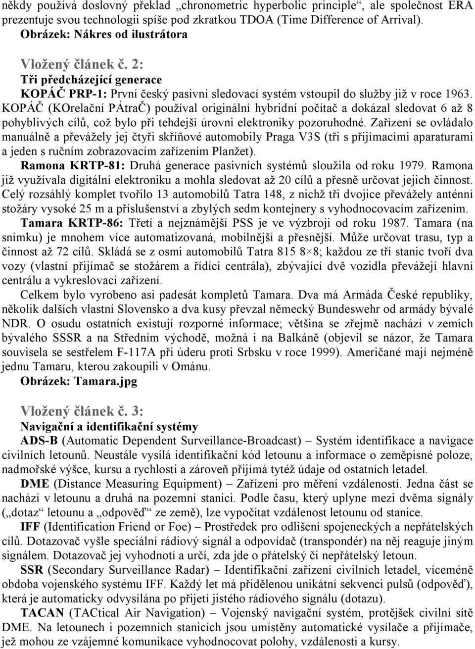 KOPÁČ (KOrelační PÁtraČ) používal originální hybridní počítač a dokázal sledovat 6 až 8 pohyblivých cílů, což bylo při tehdejší úrovni elektroniky pozoruhodné.