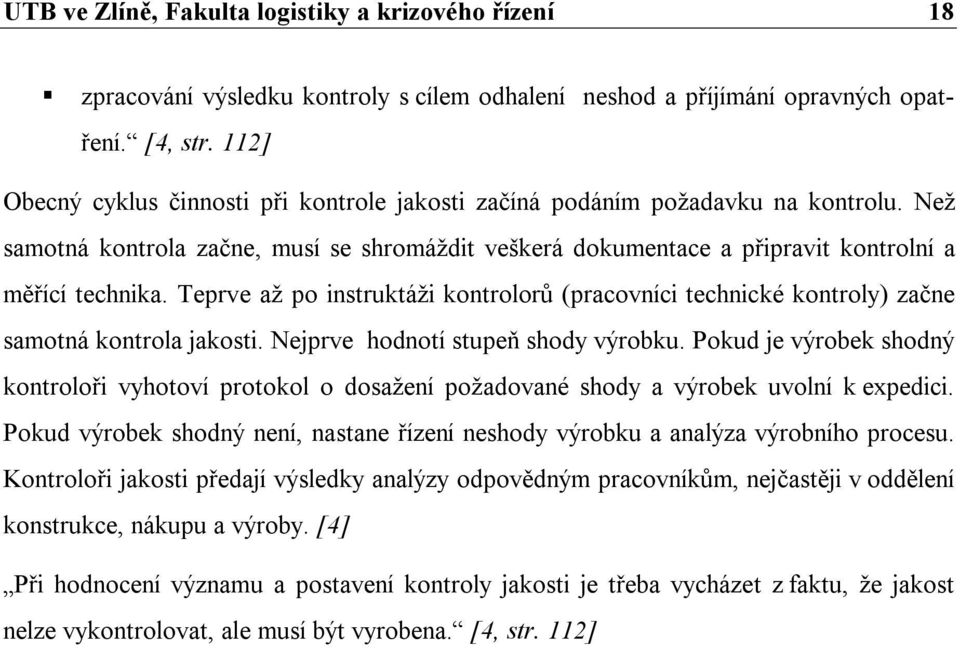 Teprve až po instruktáži kontrolorů (pracovníci technické kontroly) začne samotná kontrola jakosti. Nejprve hodnotí stupeň shody výrobku.