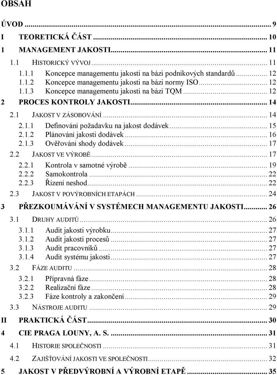 .. 16 2.1.3 Ověřování shody dodávek... 17 2.2 JAKOST VE VÝROBĚ... 17 2.2.1 Kontrola v samotné výrobě... 19 2.2.2 Samokontrola... 22 2.2.3 Řízení neshod... 22 2.3 JAKOST V POVÝROBNÍCH ETAPÁCH.