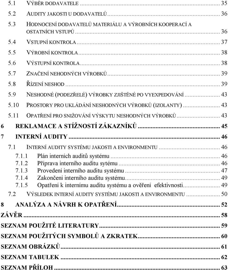 10 PROSTORY PRO UKLÁDÁNÍ NESHODNÝCH VÝROBKŮ (IZOLANTY)... 43 5.11 OPATŘENÍ PRO SNIŽOVÁNÍ VÝSKYTU NESHODNÝCH VÝROBKŮ... 43 6 REKLAMACE A STÍŽNOSTÍ ZÁKAZNÍKŮ... 45 7 INTERNÍ AUDITY... 46 7.