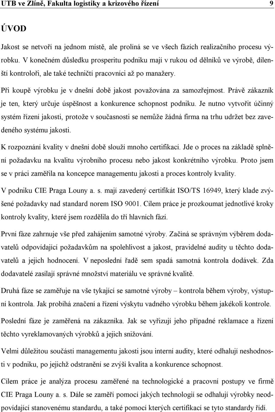 Při koupě výrobku je v dnešní době jakost považována za samozřejmost. Právě zákazník je ten, který určuje úspěšnost a konkurence schopnost podniku.