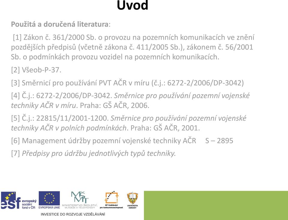 : 6272-2/2006/DP-3042) [4] Č.j.: 6272-2/2006/DP-3042. Směrnice pro používání pozemní vojenské techniky AČR v míru. Praha: GŠ AČR, 2006. [5] Č.j.: 22815/11/2001-1200.