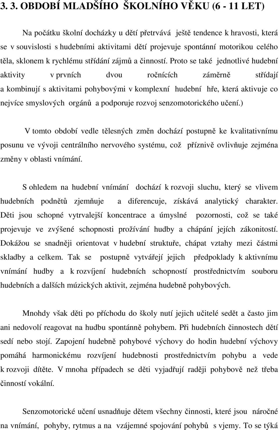 Proto se také jednotlivé hudební aktivity v prvních dvou ročnících záměrně střídají a kombinují s aktivitami pohybovými v komplexní hudební hře, která aktivuje co nejvíce smyslových orgánů a