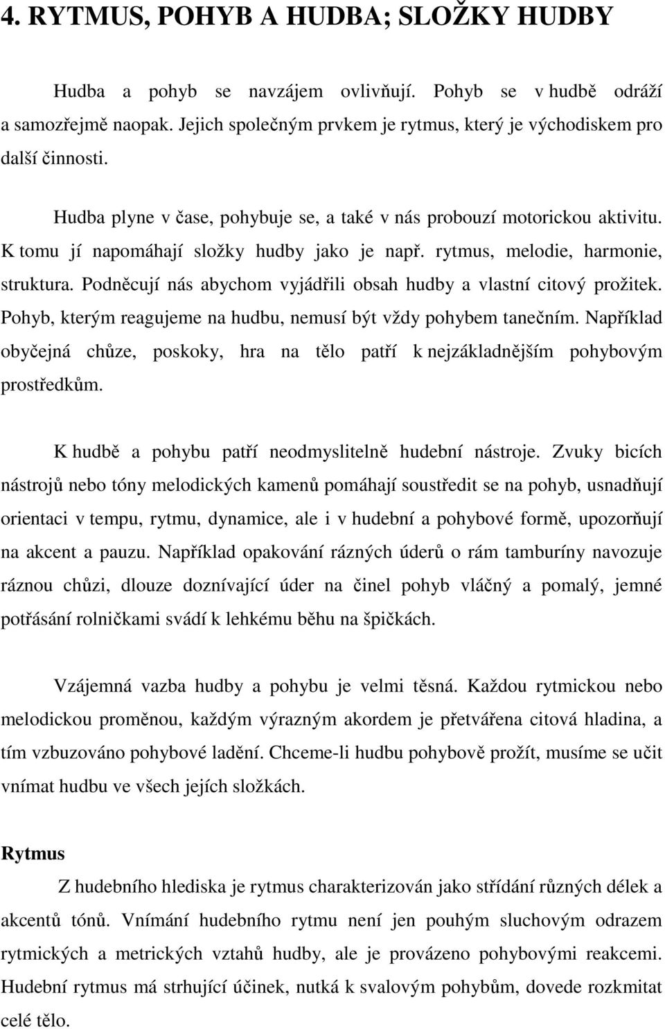 Podněcují nás abychom vyjádřili obsah hudby a vlastní citový prožitek. Pohyb, kterým reagujeme na hudbu, nemusí být vždy pohybem tanečním.