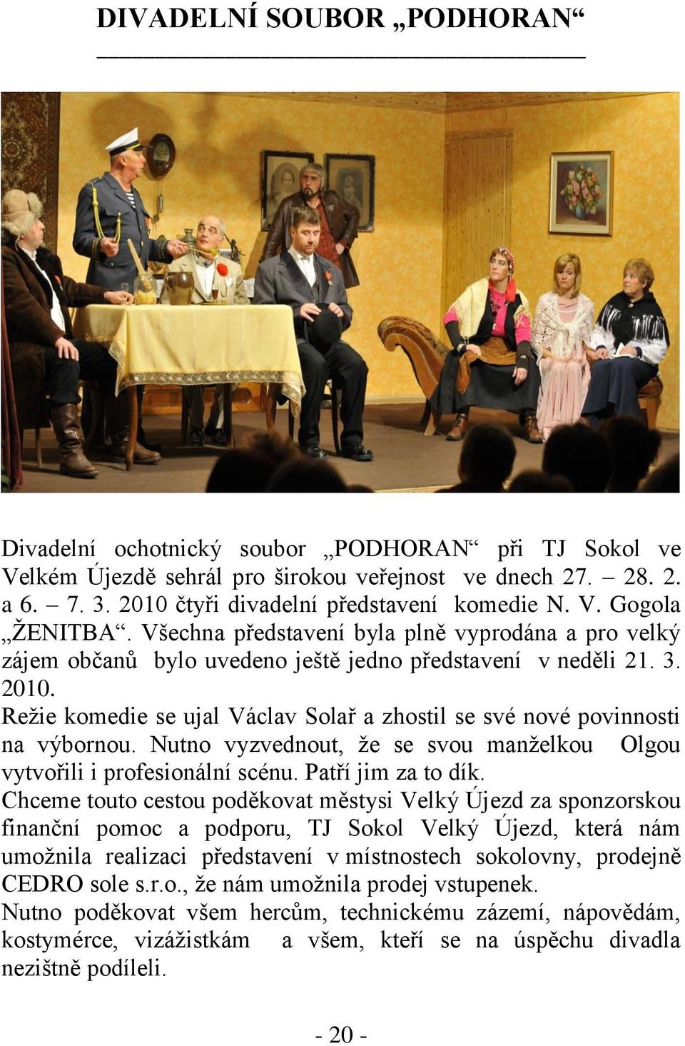 Reţie komedie se ujal Václav Solař a zhostil se své nové povinnosti na výbornou. Nutno vyzvednout, ţe se svou manţelkou Olgou vytvořili i profesionální scénu. Patří jim za to dík.