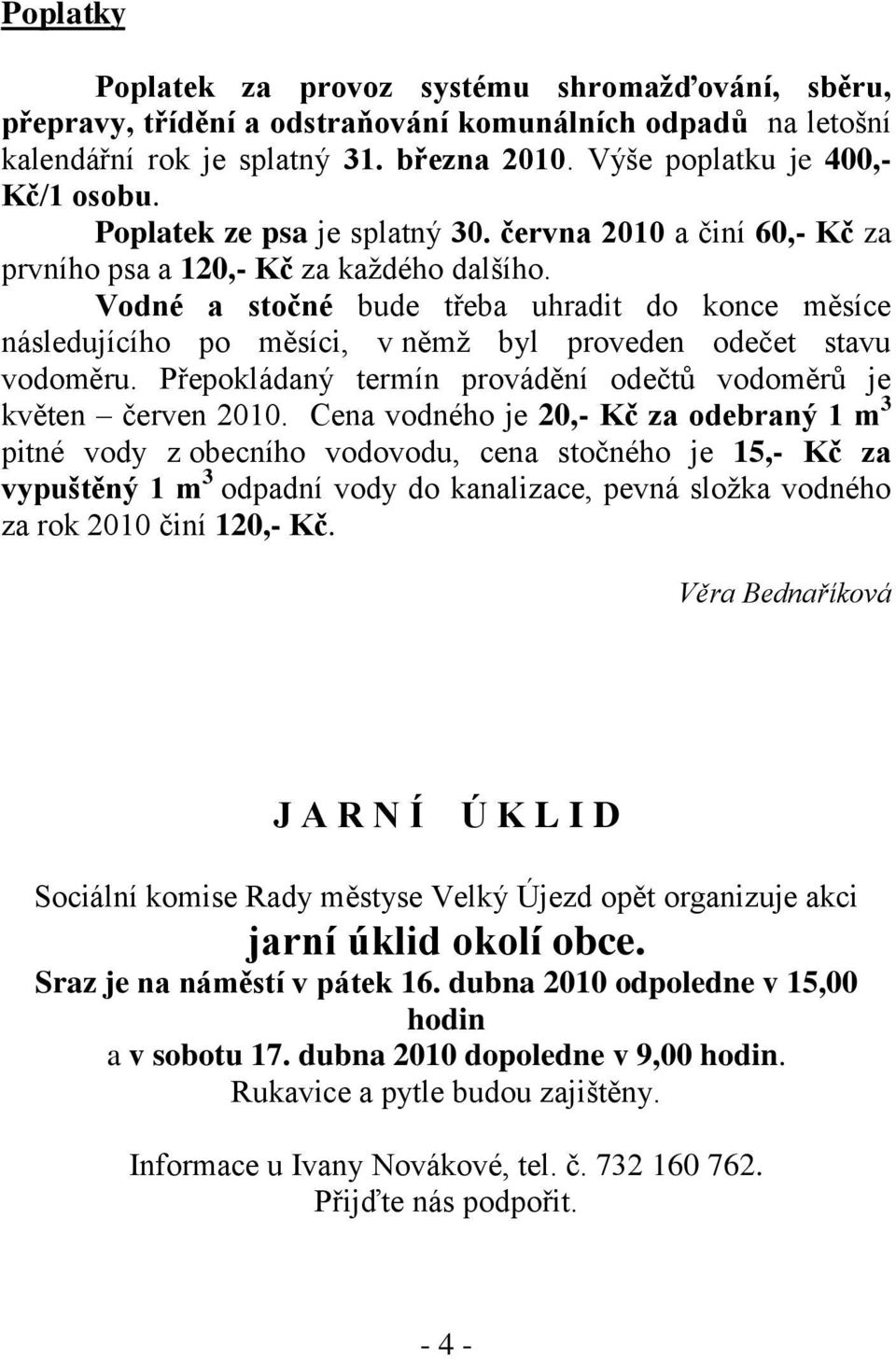 Vodné a stočné bude třeba uhradit do konce měsíce následujícího po měsíci, v němţ byl proveden odečet stavu vodoměru. Přepokládaný termín provádění odečtů vodoměrů je květen červen 2010.