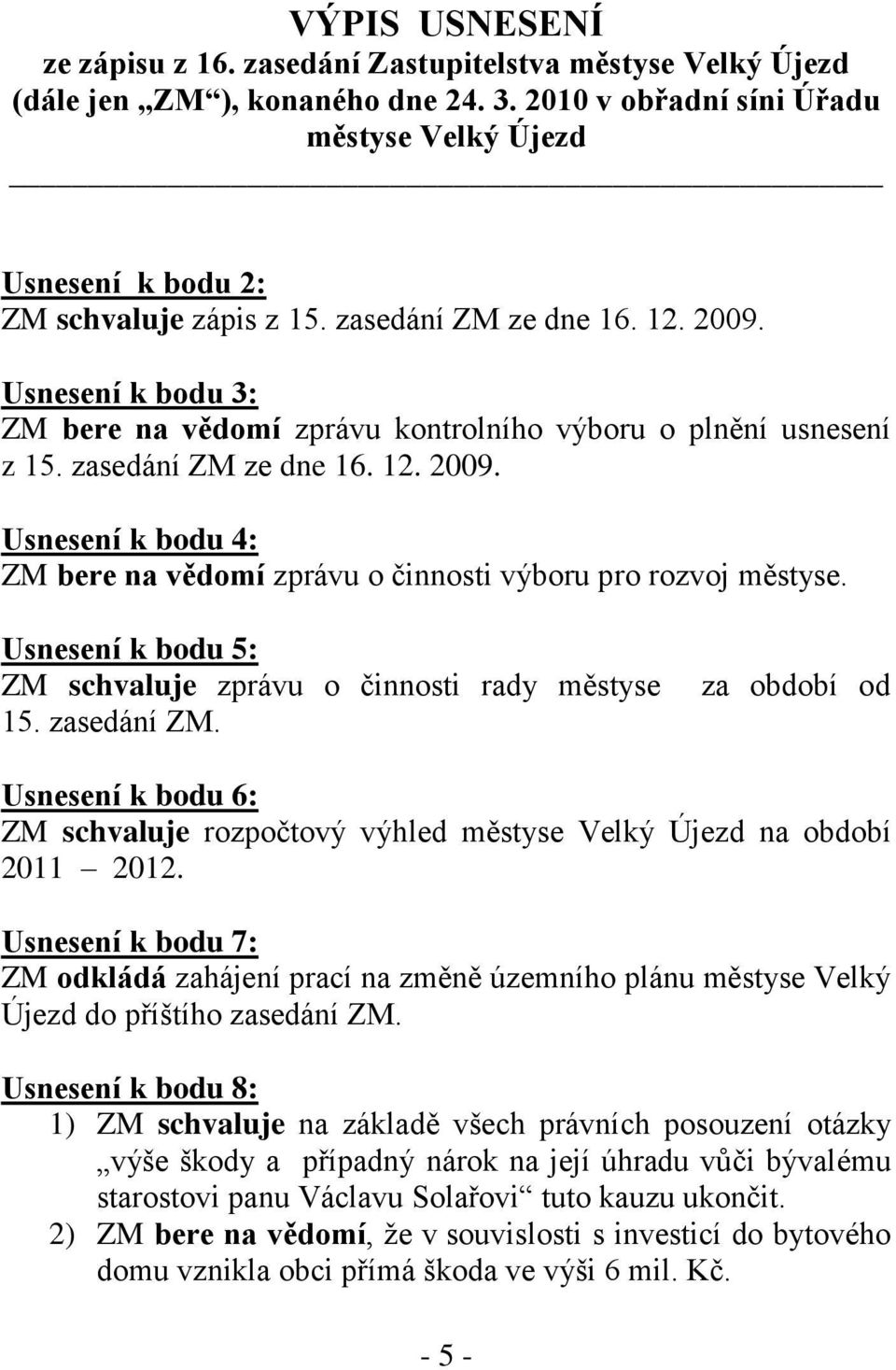 Usnesení k bodu 5: ZM schvaluje zprávu o činnosti rady městyse 15. zasedání ZM. za období od Usnesení k bodu 6: ZM schvaluje rozpočtový výhled městyse Velký Újezd na období 2011 2012.