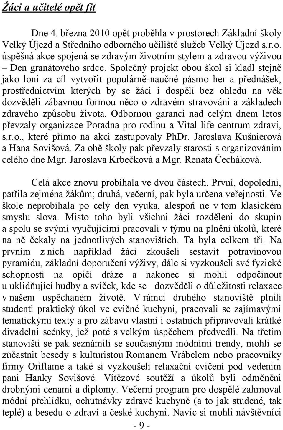 něco o zdravém stravování a základech zdravého způsobu ţivota. Odbornou garanci nad celým dnem letos převzaly organizace Poradna pro rodinu a Vital life centrum zdraví, s.r.o., které přímo na akci zastupovaly PhDr.