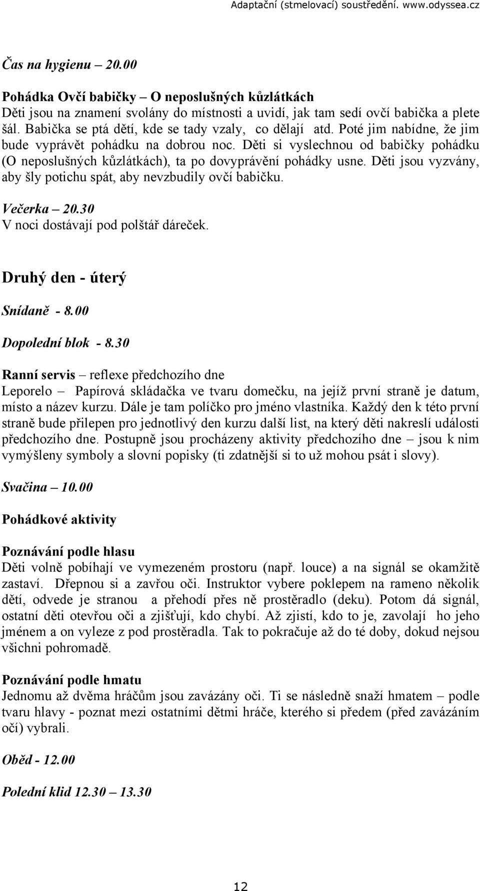 Děti si vyslechnou od babičky pohádku (O neposlušných kůzlátkách), ta po dovyprávění pohádky usne. Děti jsou vyzvány, aby šly potichu spát, aby nevzbudily ovčí babičku. Večerka 20.