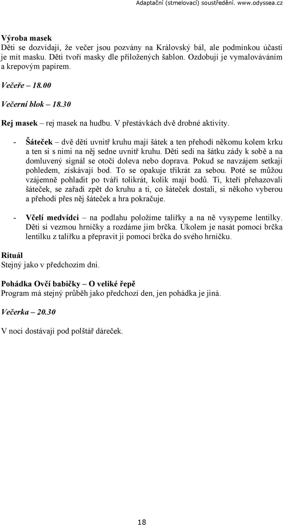 - Šáteček dvě děti uvnitř kruhu mají šátek a ten přehodí někomu kolem krku a ten si s nimi na něj sedne uvnitř kruhu. Děti sedí na šátku zády k sobě a na domluvený signál se otočí doleva nebo doprava.