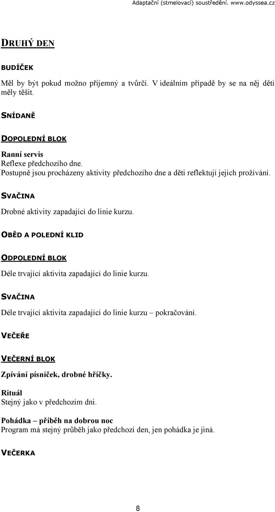 SVAČINA Drobné aktivity zapadající do linie kurzu. OBĚD A POLEDNÍ KLID ODPOLEDNÍ BLOK Déle trvající aktivita zapadající do linie kurzu.